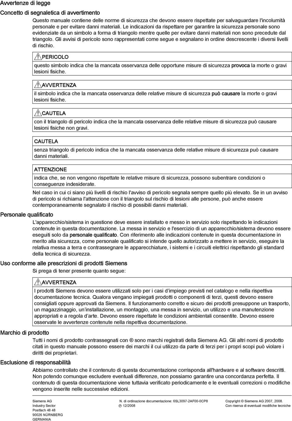 Le indicazioni da rispettare per garantire la sicurezza personale sono evidenziate da un simbolo a forma di triangolo mentre quelle per evitare danni materiali non sono precedute dal triangolo.