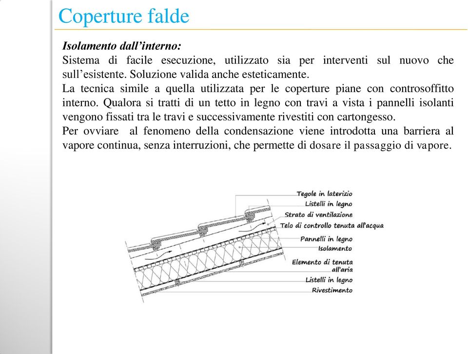 Qualora si tratti di un tetto in legno con travi a vista i pannelli isolanti vengono fissati tra le travi e successivamente rivestiti con