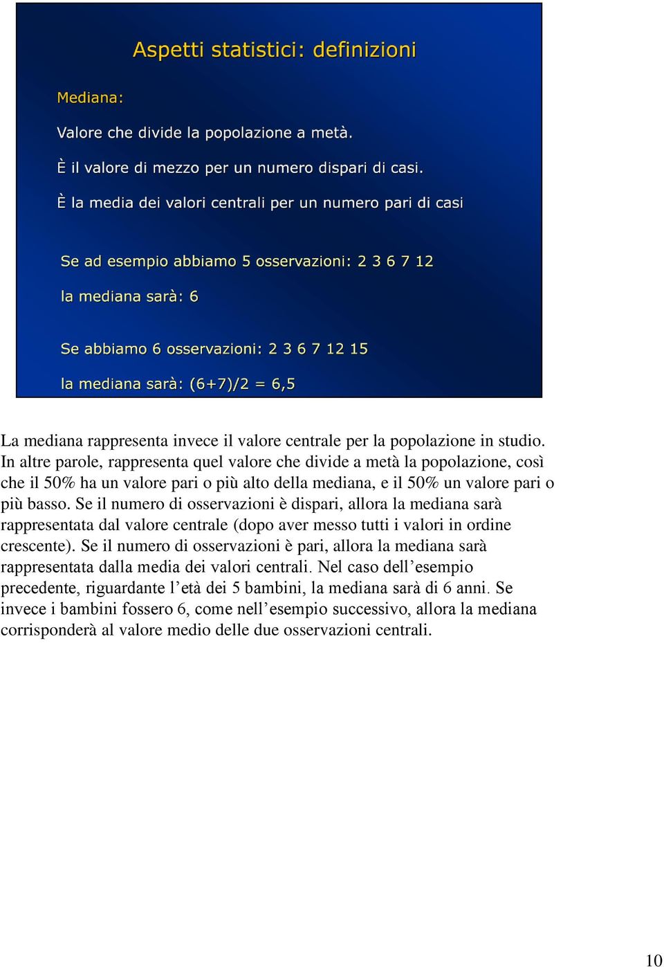 Se il numero di osservazioni è dispari, allora la mediana sarà rappresentata dal valore centrale (dopo aver messo tutti i valori in ordine crescente).