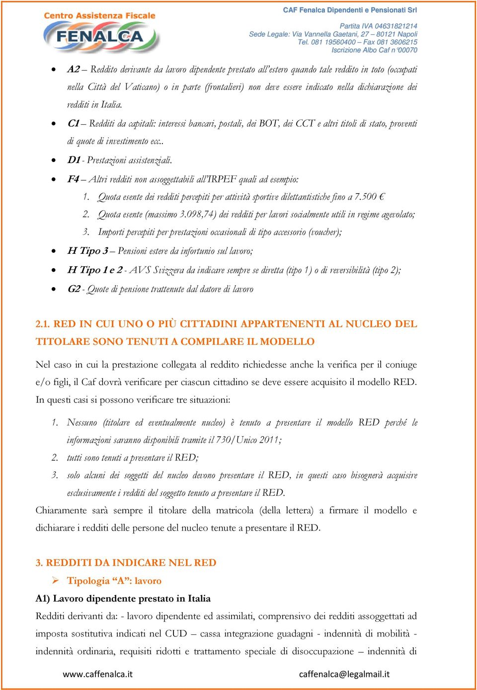 . D1 - Prestazioni assistenziali. F4 Altri redditi non assoggettabili all IRPEF quali ad esempio: 1. Quota esente dei redditi percepiti per attività sportive dilettantistiche fino a 7.500 2.