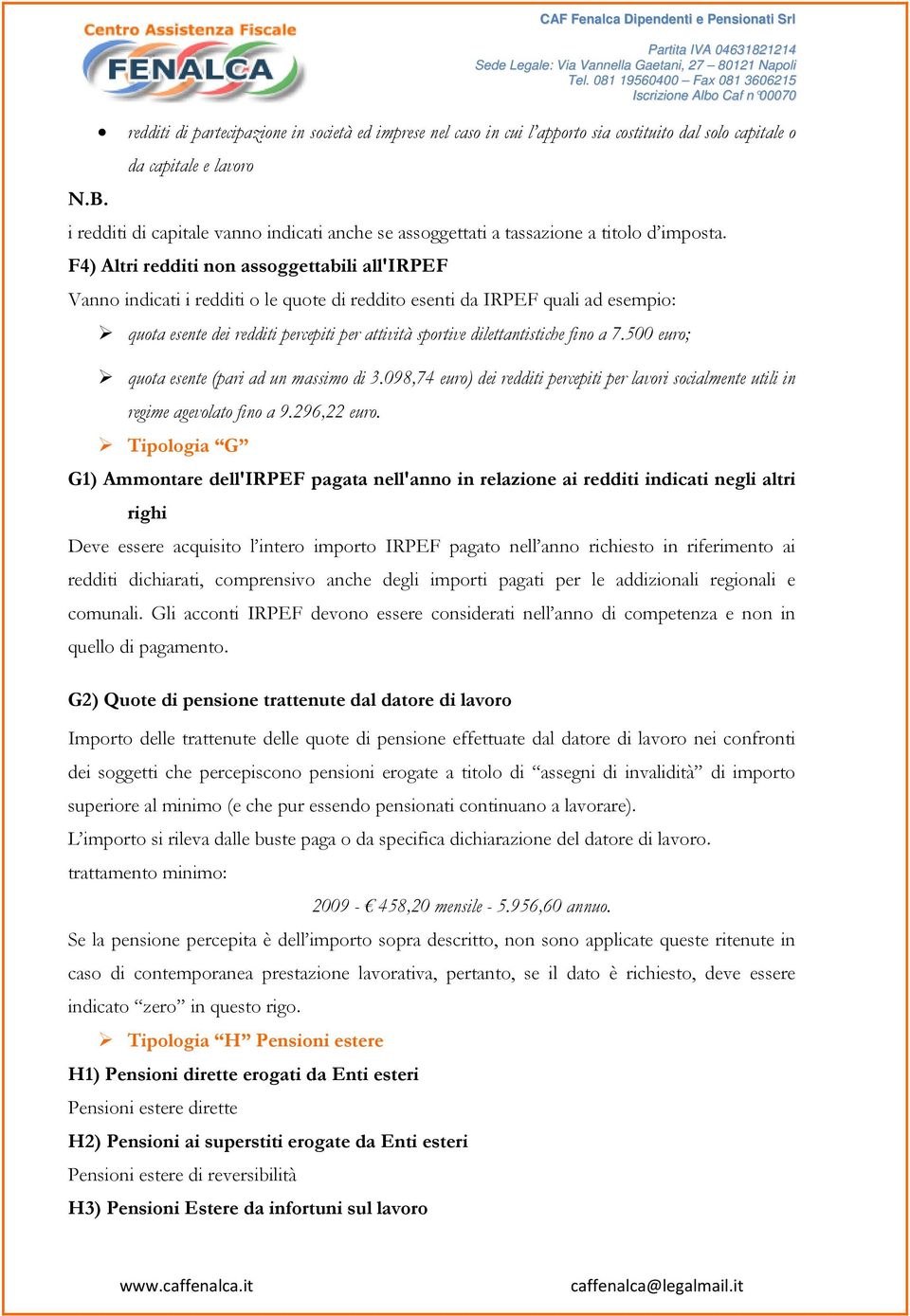 F4) Altri redditi non assoggettabili all'irpef Vanno indicati i redditi o le quote di reddito esenti da IRPEF quali ad esempio: quota esente dei redditi percepiti per attività sportive