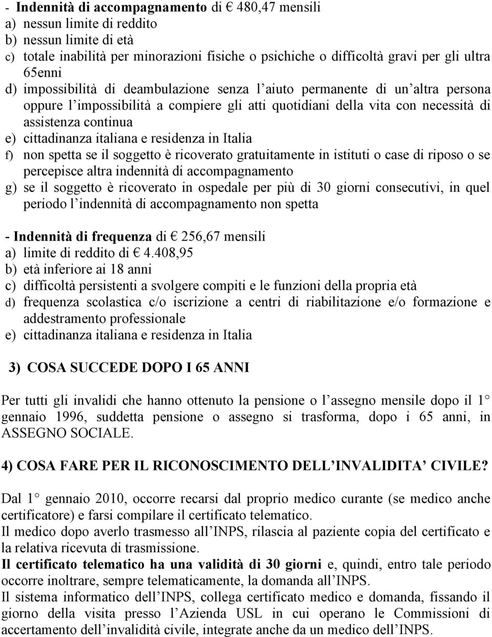 italiana e residenza in Italia f) non spetta se il soggetto è ricoverato gratuitamente in istituti o case di riposo o se percepisce altra indennità di accompagnamento g) se il soggetto è ricoverato