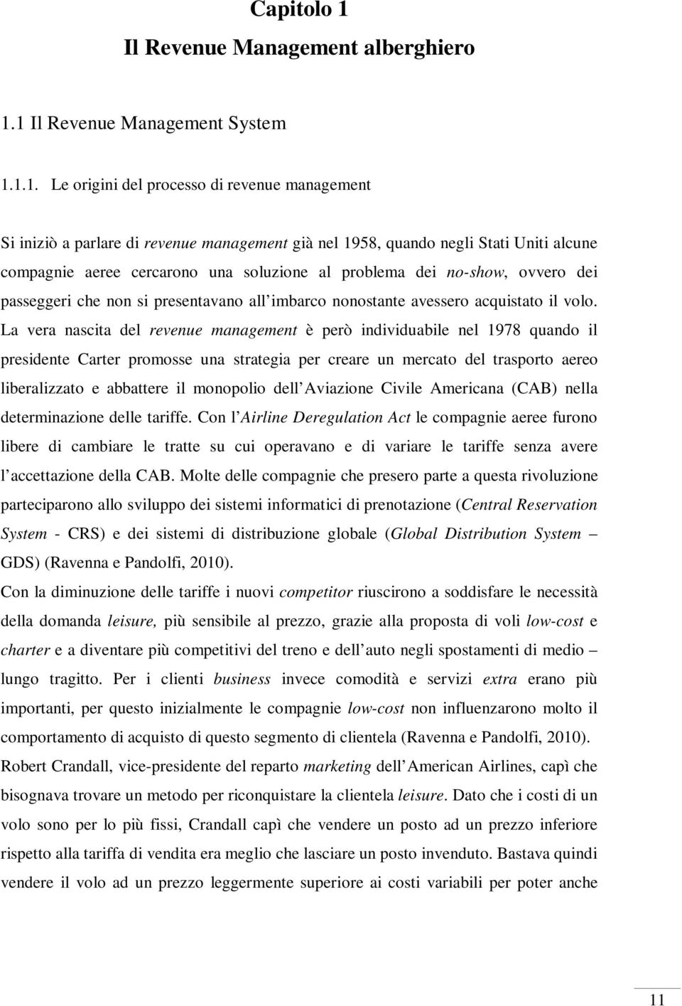 1 Il Revenue Management System 1.1.1. Le origini del processo di revenue management Si iniziò a parlare di revenue management già nel 1958, quando negli Stati Uniti alcune compagnie aeree cercarono