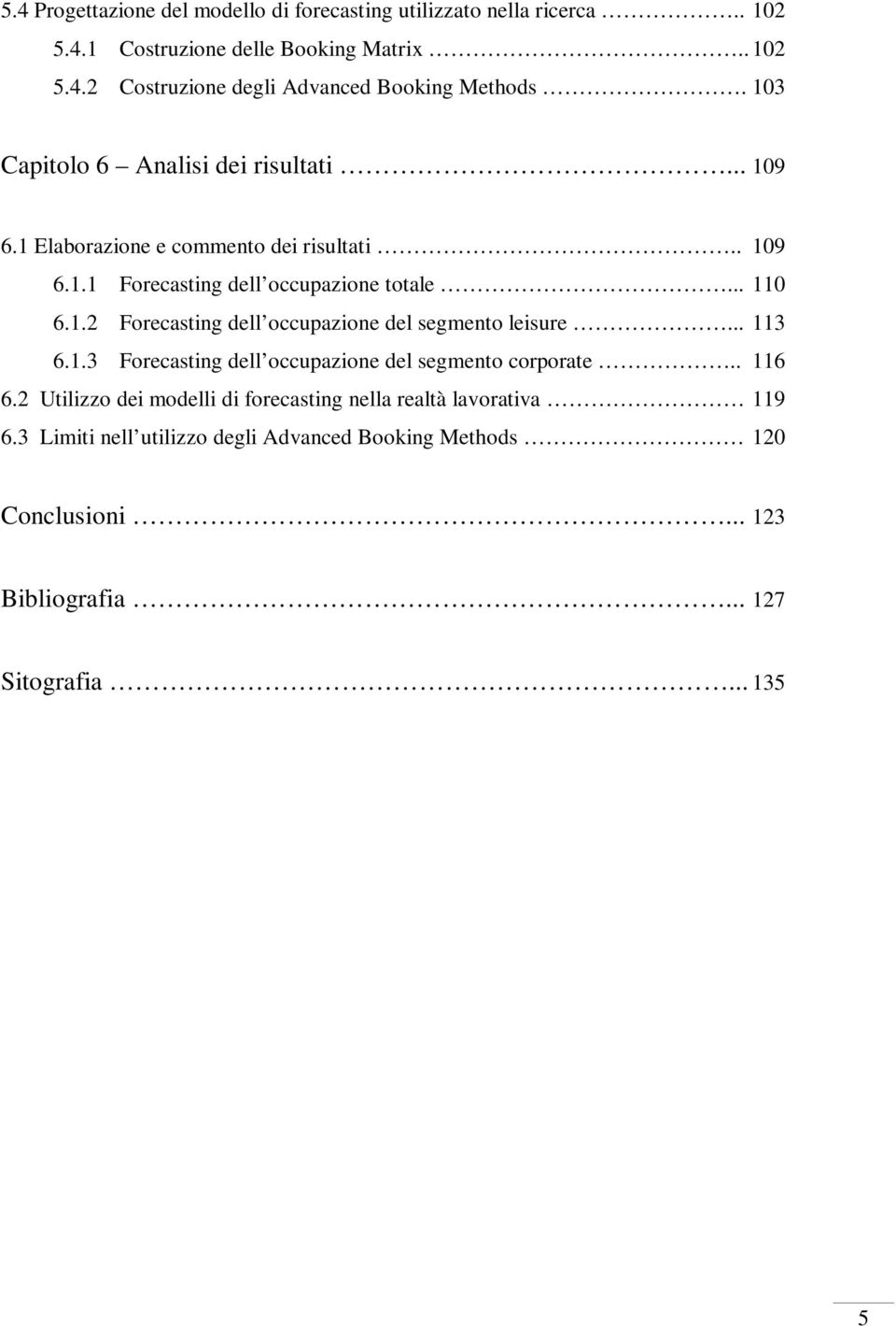 .. 113 6.1.3 Forecasting dell occupazione del segmento corporate.. 116 6.2 Utilizzo dei modelli di forecasting nella realtà lavorativa 119 6.