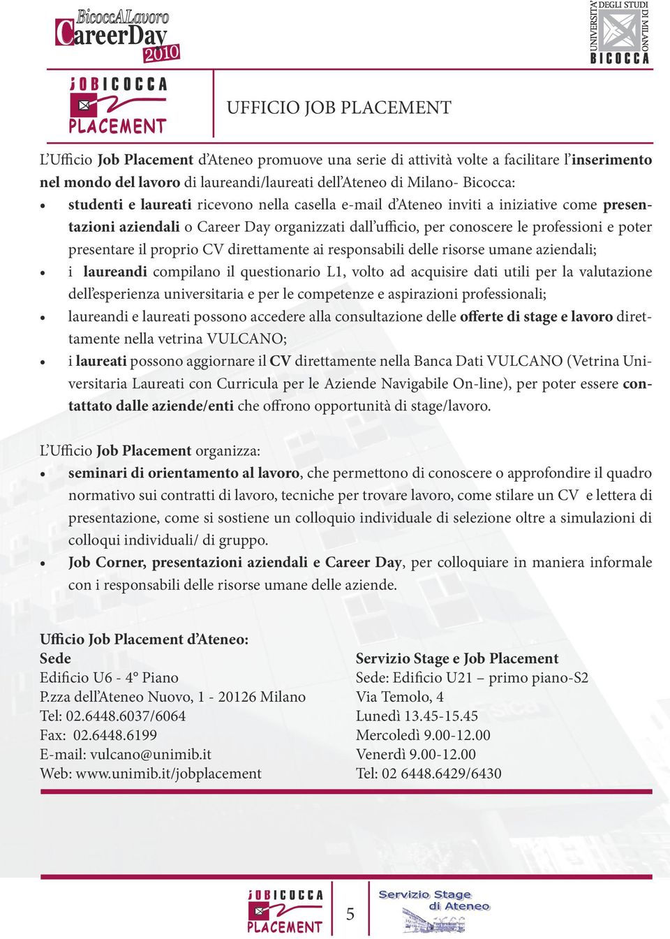 proprio CV direttamente ai responsabili delle risorse umane aziendali; i laureandi compilano il questionario L1, volto ad acquisire dati utili per la valutazione dell esperienza universitaria e per