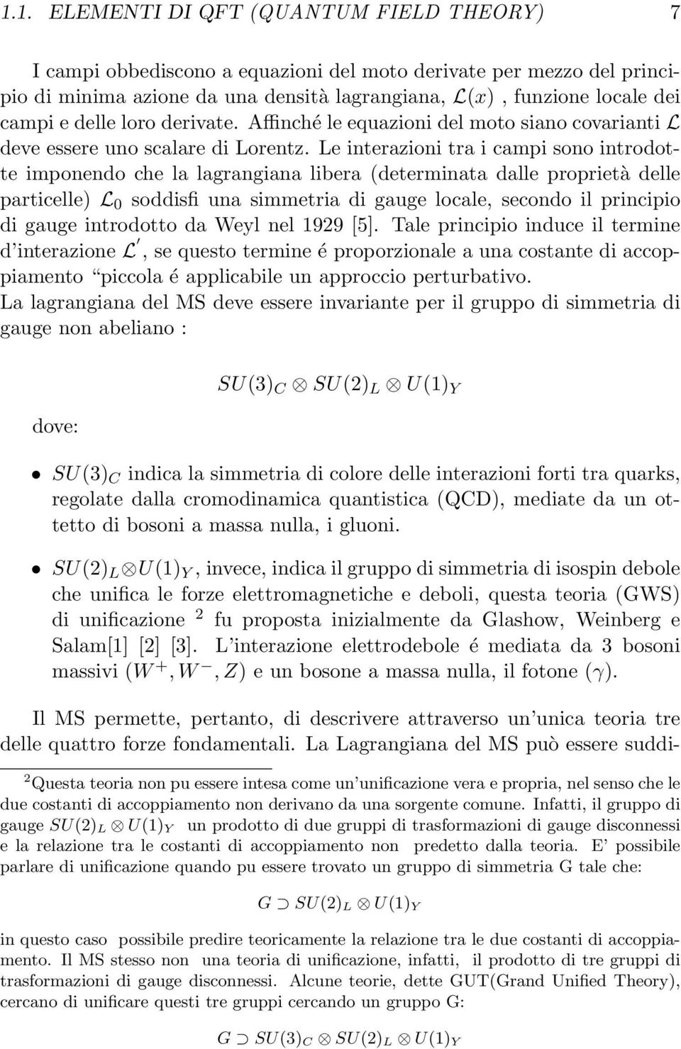 Le interazioni tra i campi sono introdotte imponendo che la lagrangiana libera (determinata dalle proprietà delle particelle) L 0 soddisfi una simmetria di gauge locale, secondo il principio di gauge