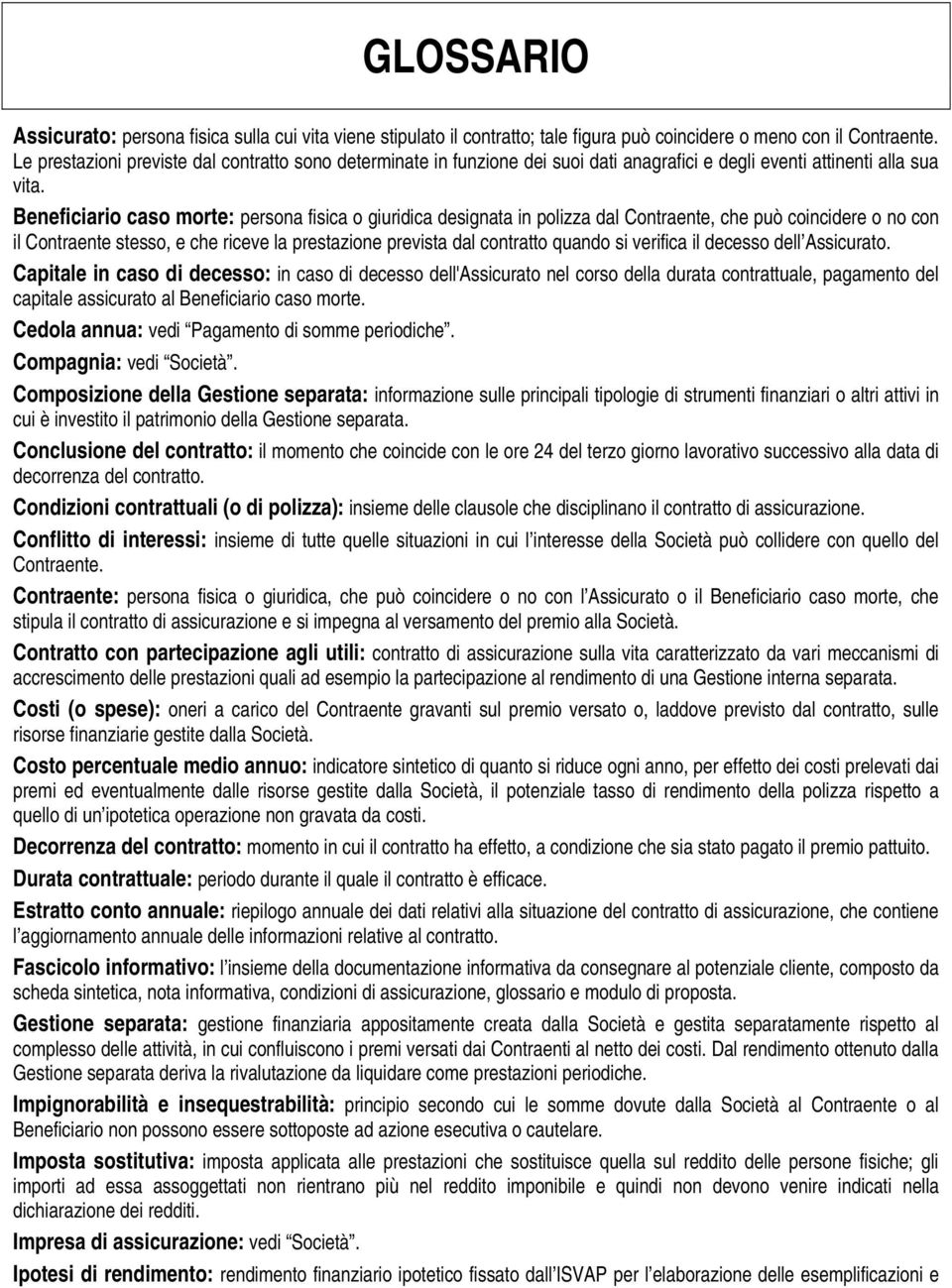 Beneficiario caso morte: persona fisica o giuridica designata in polizza dal Contraente, che può coincidere o no con il Contraente stesso, e che riceve la prestazione prevista dal contratto quando si