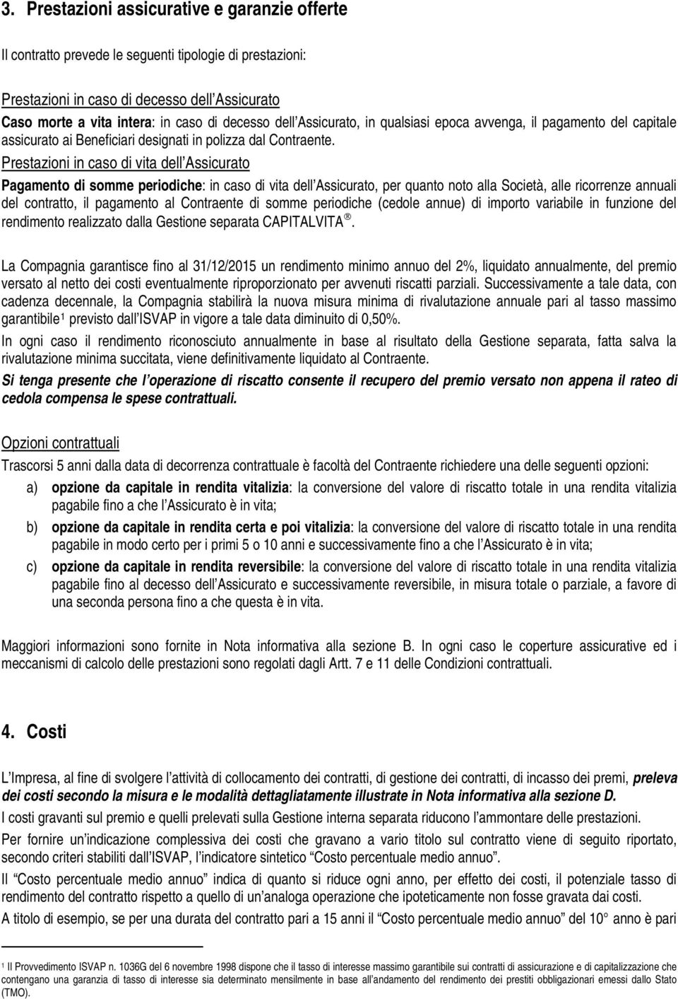 Prestazioni in caso di vita dell Assicurato Pagamento di somme periodiche: in caso di vita dell Assicurato, per quanto noto alla Società, alle ricorrenze annuali del contratto, il pagamento al