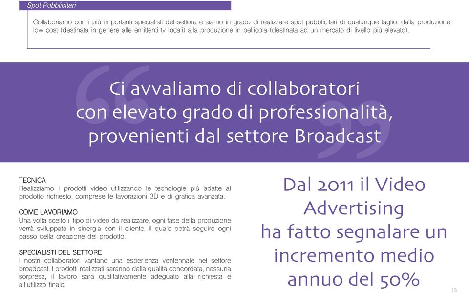 Ci avvaliamo di collaboratori con elevato grado di professionalità, provenienti dal settore Broadcast TECNICA Realizziamo i prodotti video utilizzando le tecnologie più adatte al prodotto richiesto,