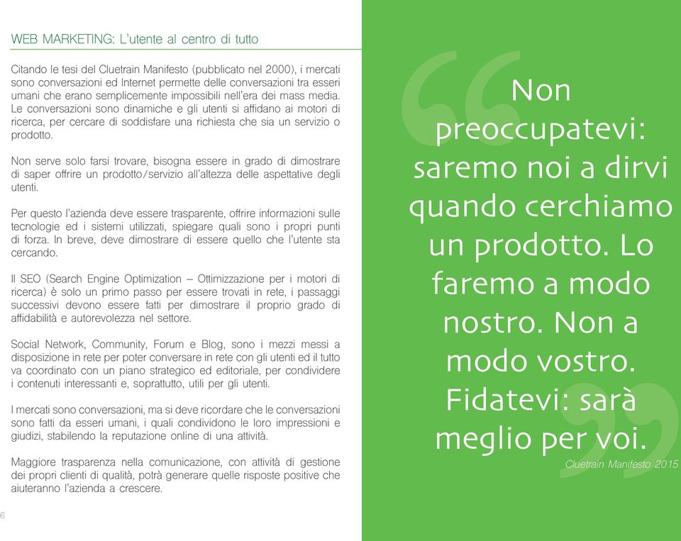 Le conversazioni sono dinamiche e gli utenti si affidano ai motori di ricerca, per cercare di soddisfare una richiesta che sia un servizio o prodotto.