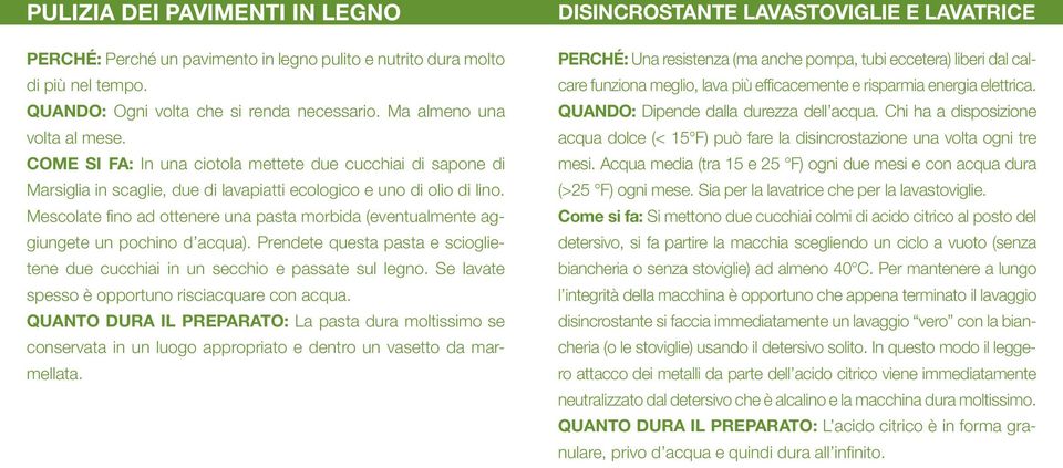 Mescolate fino ad ottenere una pasta morbida (eventualmente aggiungete un pochino d acqua). Prendete questa pasta e scioglietene due cucchiai in un secchio e passate sul legno.