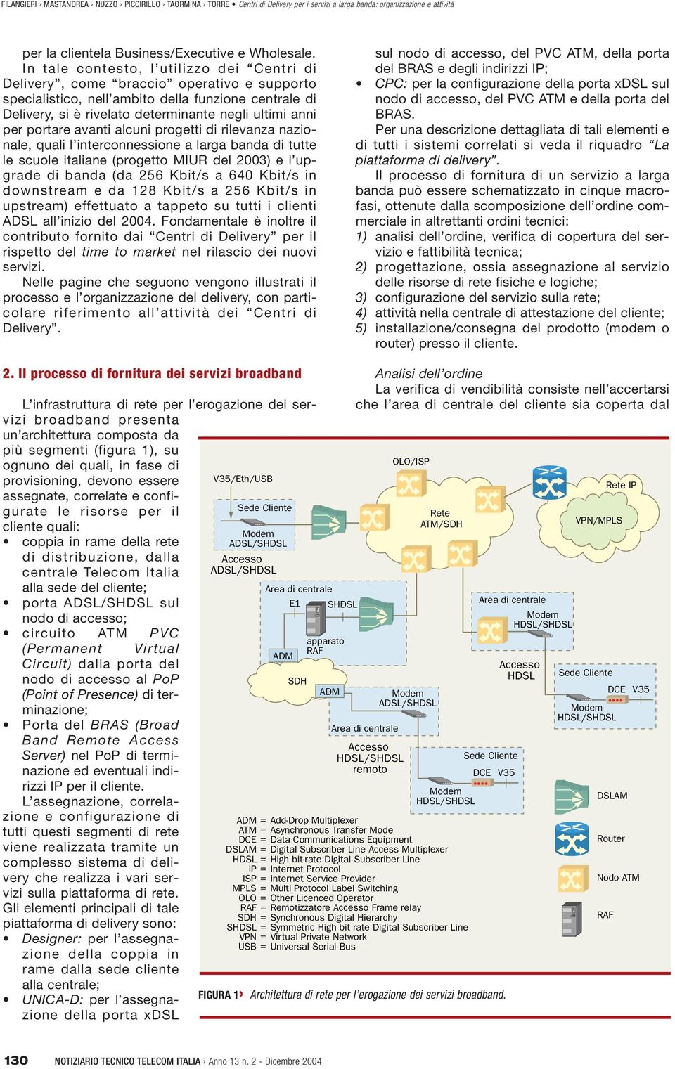 portare avanti alcuni progetti di rilevanza nazionale, quali l interconnessione a larga banda di tutte le scuole italiane (progetto MIUR del 2003) e l upgrade di banda (da 256 Kbit/s a 640 Kbit/s in