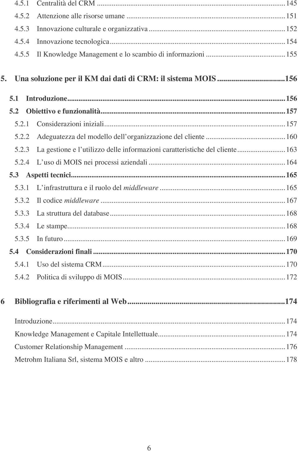 ..160 5.2.3 La gestione e l utilizzo delle informazioni caratteristiche del cliente...163 5.2.4 L uso di MOIS nei processi aziendali...164 5.3 Aspetti tecnici...165 5.3.1 L infrastruttura e il ruolo del middleware.