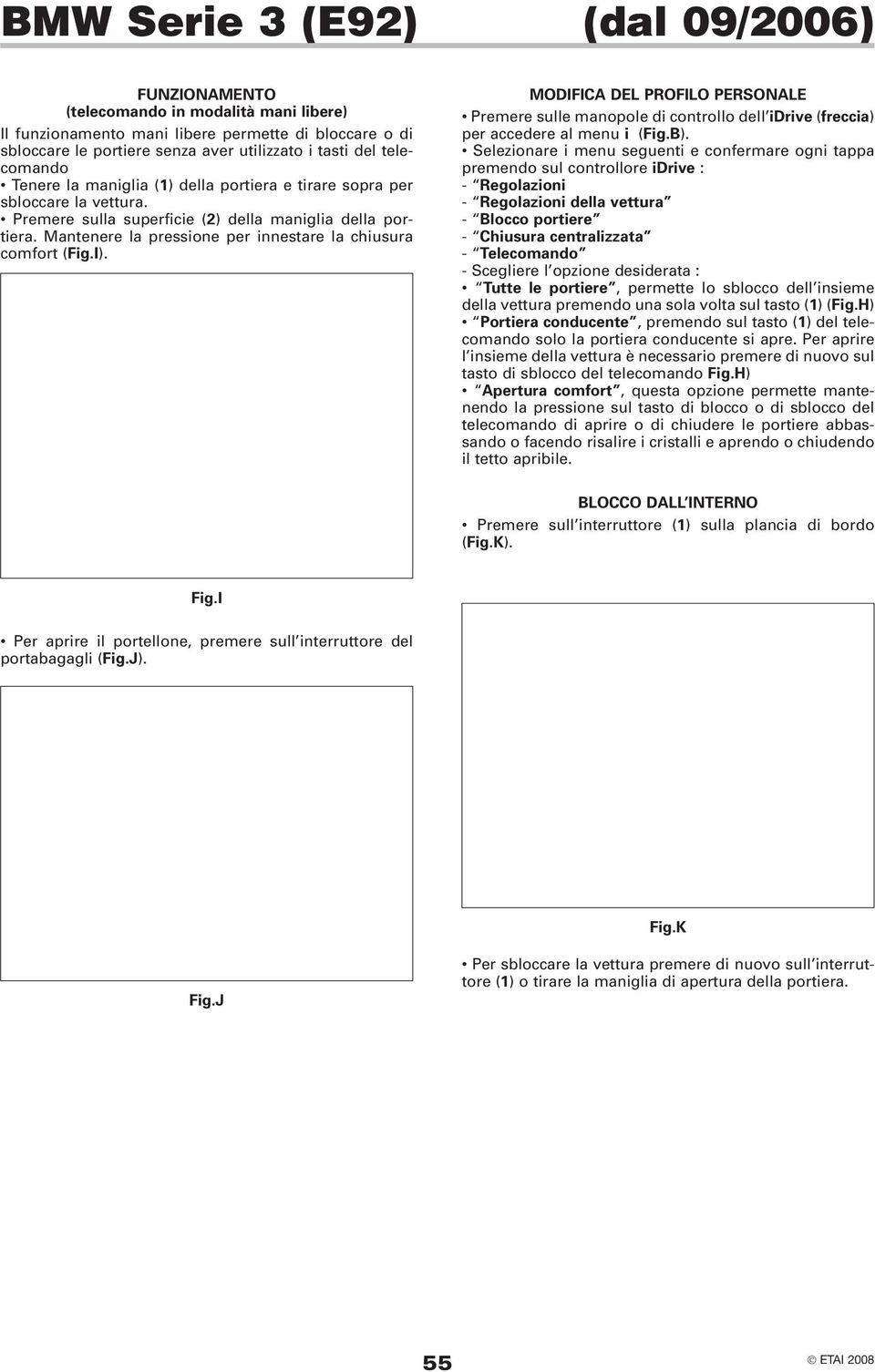 Mantenere la pressione per innestare la chiusura comfort (Fig.I). MODIFICA DEL PROFILO PERSONALE Premere sulle manopole di controllo dell idrive (freccia) per accedere al menu i (Fig.B).