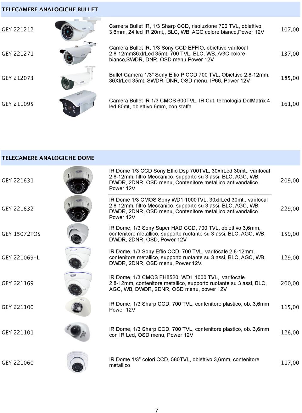 power 12V 137,00 GEY 212073 Bullet Camera 1/3" Sony Effio P CCD 700 TVL, Obiettivo 2,8-12mm, 36XIrLed 35mt, SWDR, DNR, OSD menu, IP66, Power 12V 185,00 GEY 211095 Camera Bullet IR 1/3 CMOS 600TVL, IR