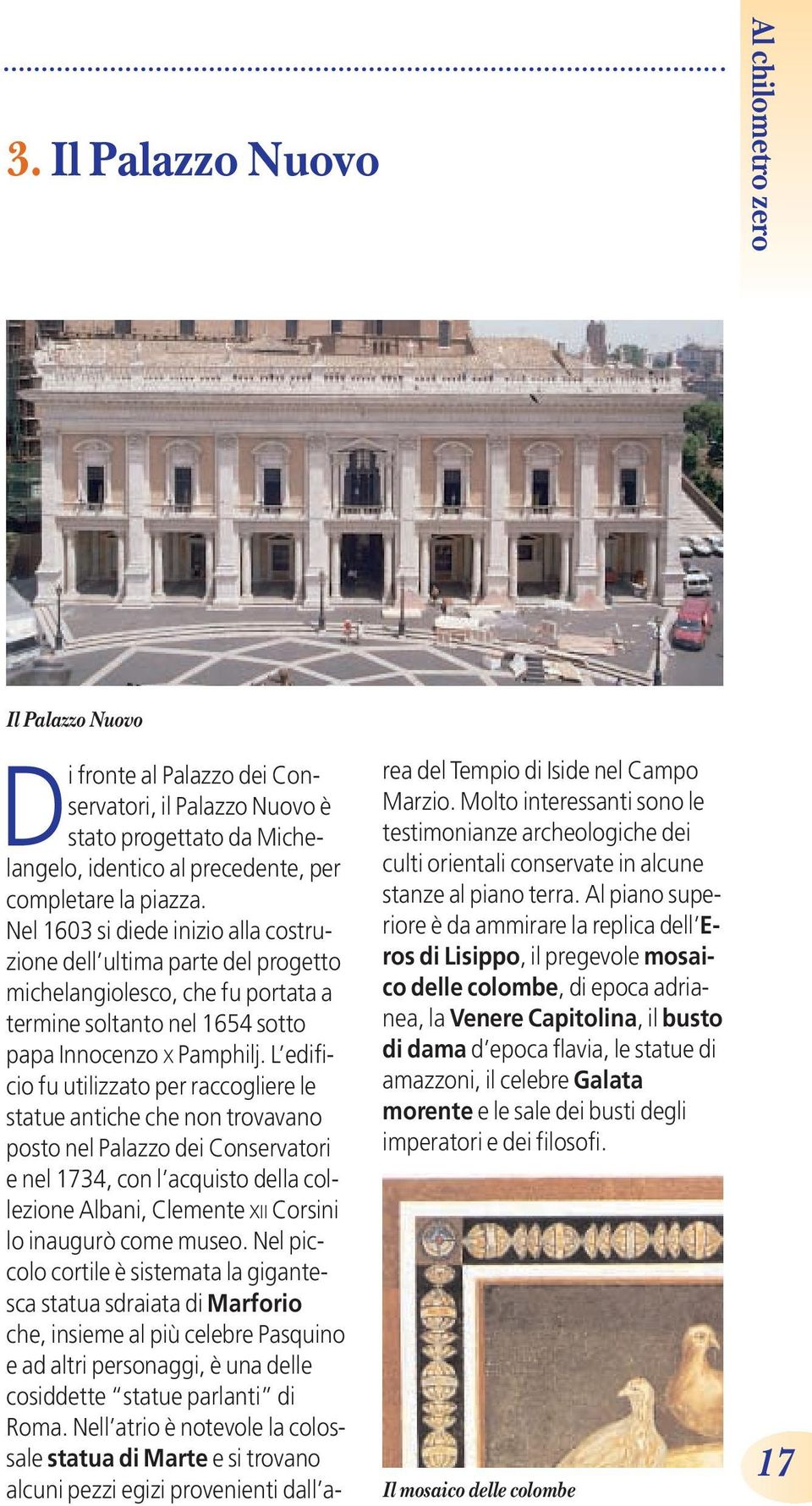 L edificio fu utilizzato per raccogliere le statue antiche che non trovavano posto nel Palazzo dei Conservatori e nel 1734, con l acquisto della collezione Albani, Clemente XII Corsini lo inaugurò