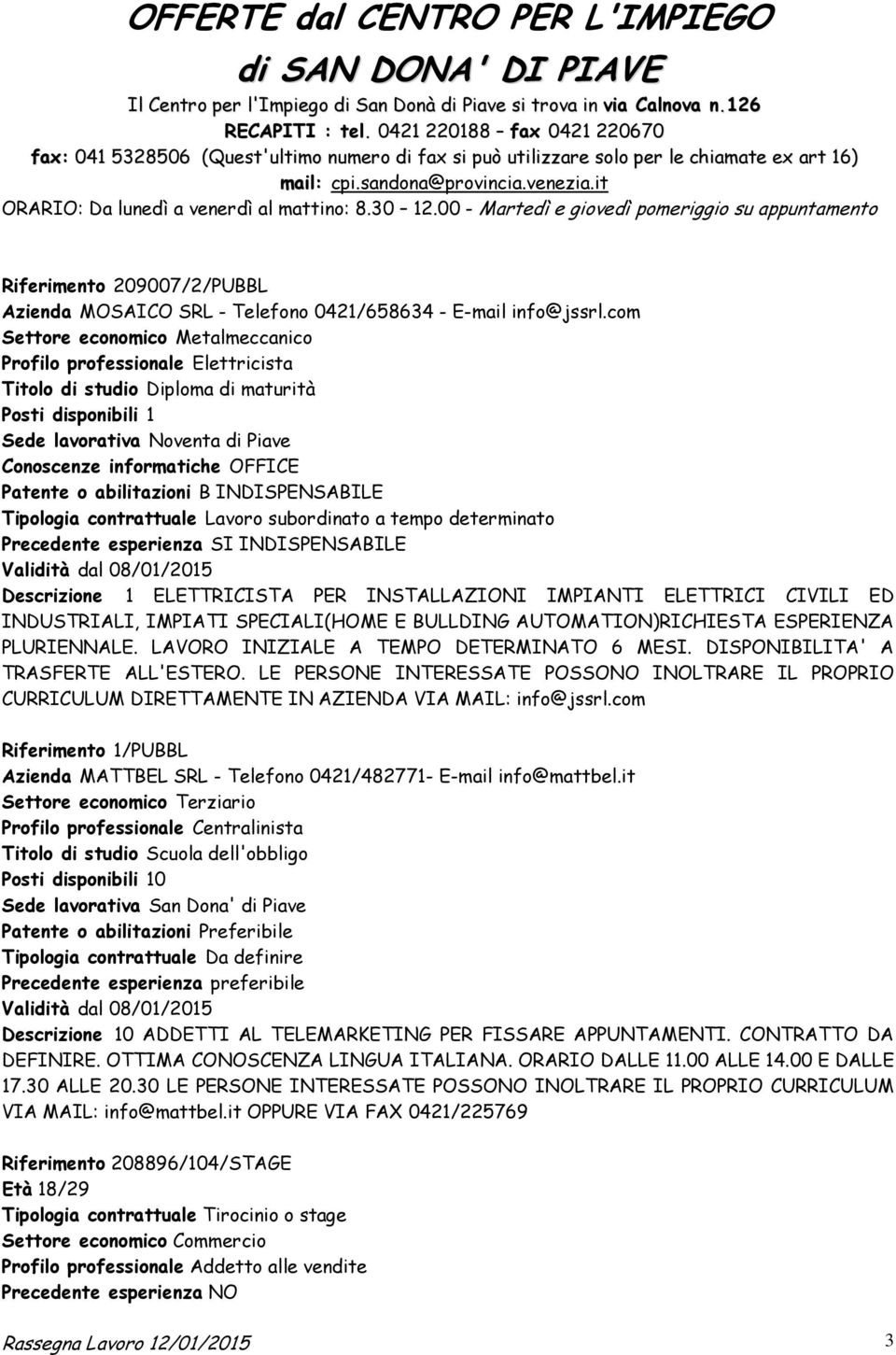 it ORARIO: Da lunedì a venerdì al mattino: 8.30 12.00 - Martedì e giovedì pomeriggio su appuntamento Riferimento 209007/2/PUBBL Azienda MOSAICO SRL - Telefono 0421/658634 - E-mail info@jssrl.