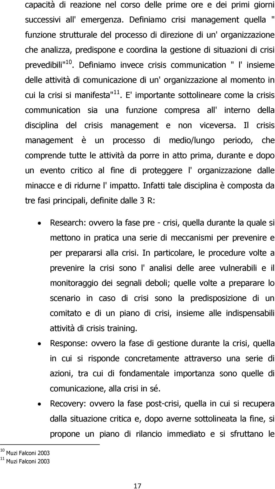 Definiamo invece crisis communication " l' insieme delle attività di comunicazione di un' organizzazione al momento in cui la crisi si manifesta" 11.