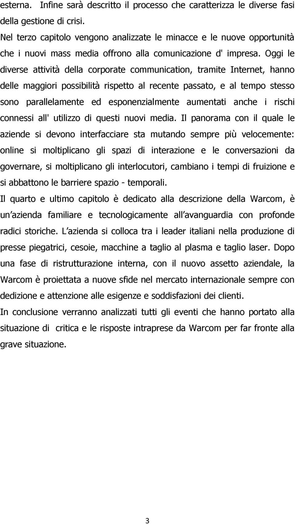 Oggi le diverse attività della corporate communication, tramite Internet, hanno delle maggiori possibilità rispetto al recente passato, e al tempo stesso sono parallelamente ed esponenzialmente