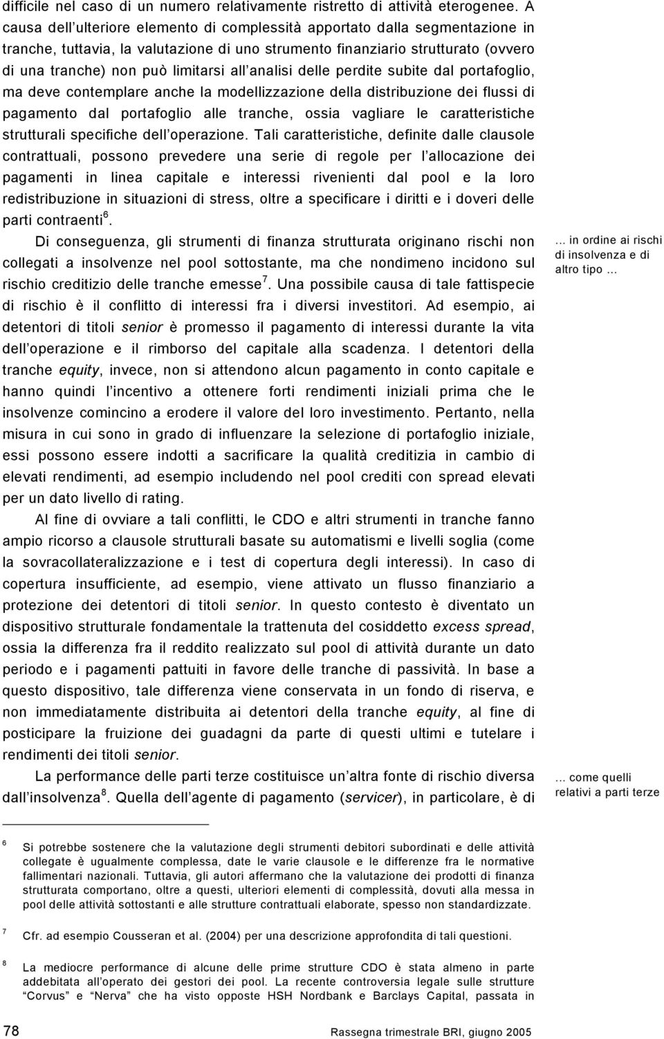 all analisi delle perdite subite dal portafoglio, ma deve contemplare anche la modellizzazione della distribuzione dei flussi di pagamento dal portafoglio alle tranche, ossia vagliare le