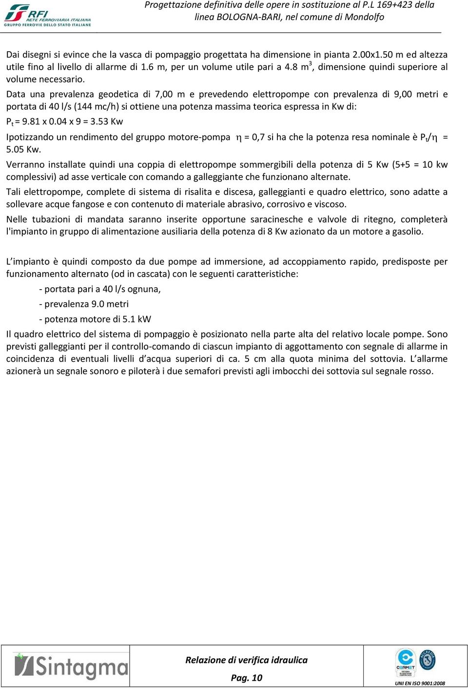 Data una prevalenza geodetica di 7,00 m e prevedendo elettropompe con prevalenza di 9,00 metri e portata di 40 l/s (144 mc/h) si ottiene una potenza massima teorica espressa in Kw di: P t = 9.81 x 0.