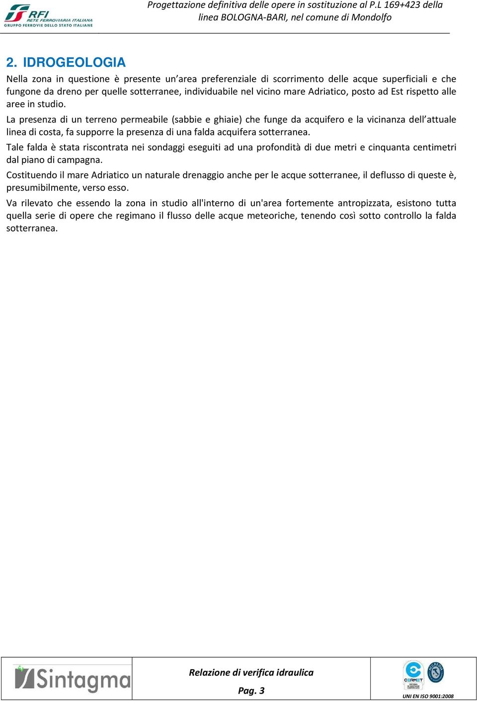 La presenza di un terreno permeabile (sabbie e ghiaie) che funge da acquifero e la vicinanza dell attuale linea di costa, fa supporre la presenza di una falda acquifera sotterranea.