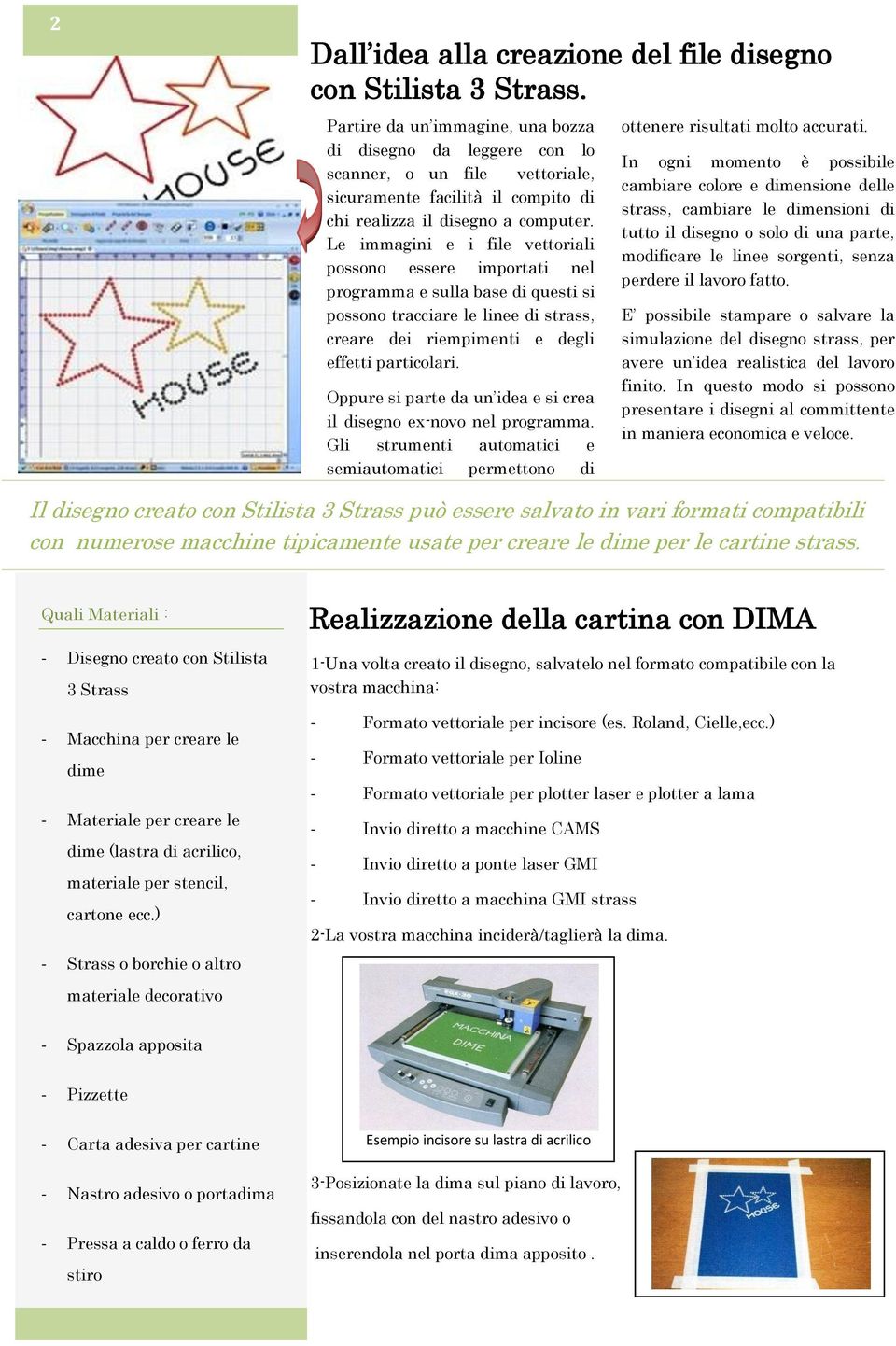 Le immagini e i file vettoriali possono essere importati nel programma e sulla base di questi si possono tracciare le linee di strass, creare dei riempimenti e degli effetti particolari.