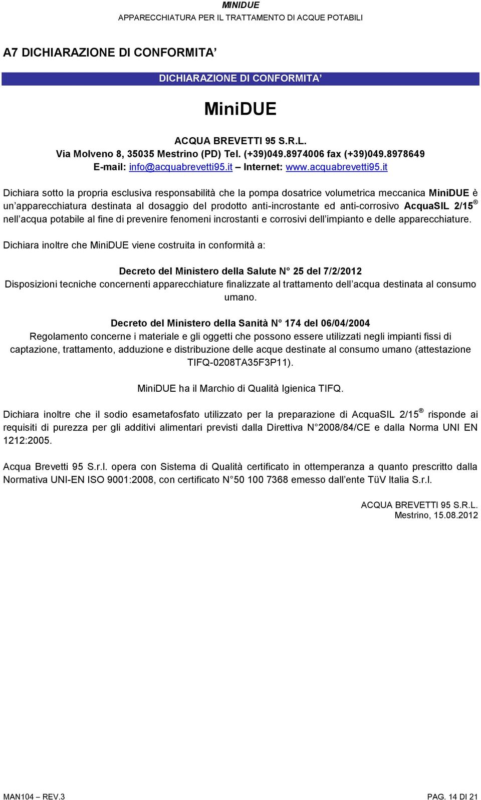 it Dichiara sotto la propria esclusiva responsabilità che la pompa dosatrice volumetrica meccanica MiniDUE è un apparecchiatura destinata al dosaggio del prodotto anti-incrostante ed anti-corrosivo