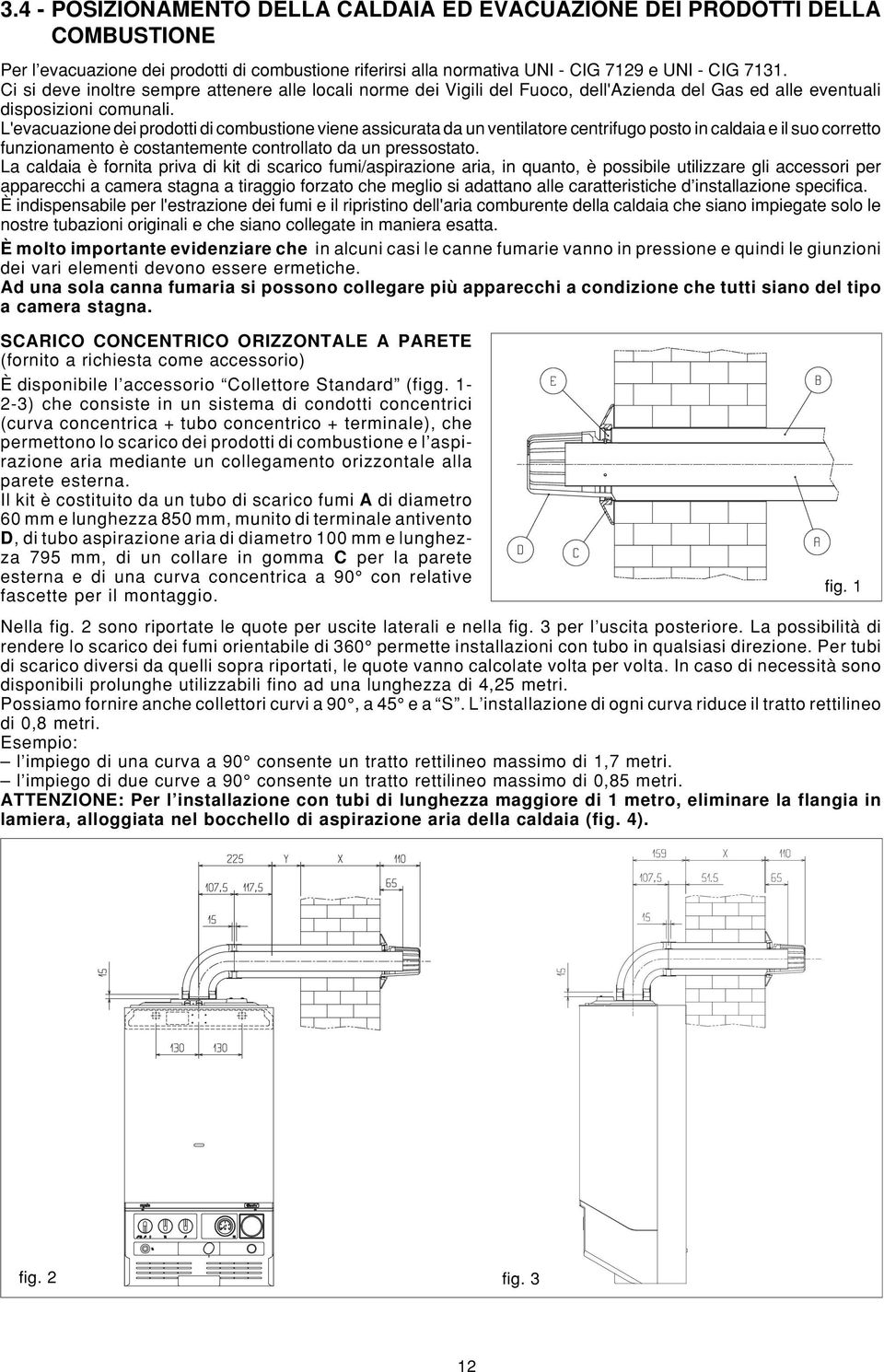 L'evacuazione dei prodotti di combustione viene assicurata da un ventilatore centrifugo posto in caldaia e il suo corretto funzionamento è costantemente controllato da un pressostato.