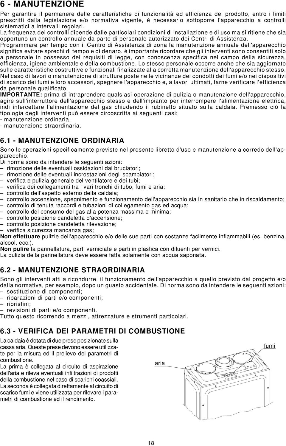 La frequenza dei controlli dipende dalle particolari condizioni di installazione e di uso ma si ritiene che sia opportuno un controllo annuale da parte di personale autorizzato dei Centri di