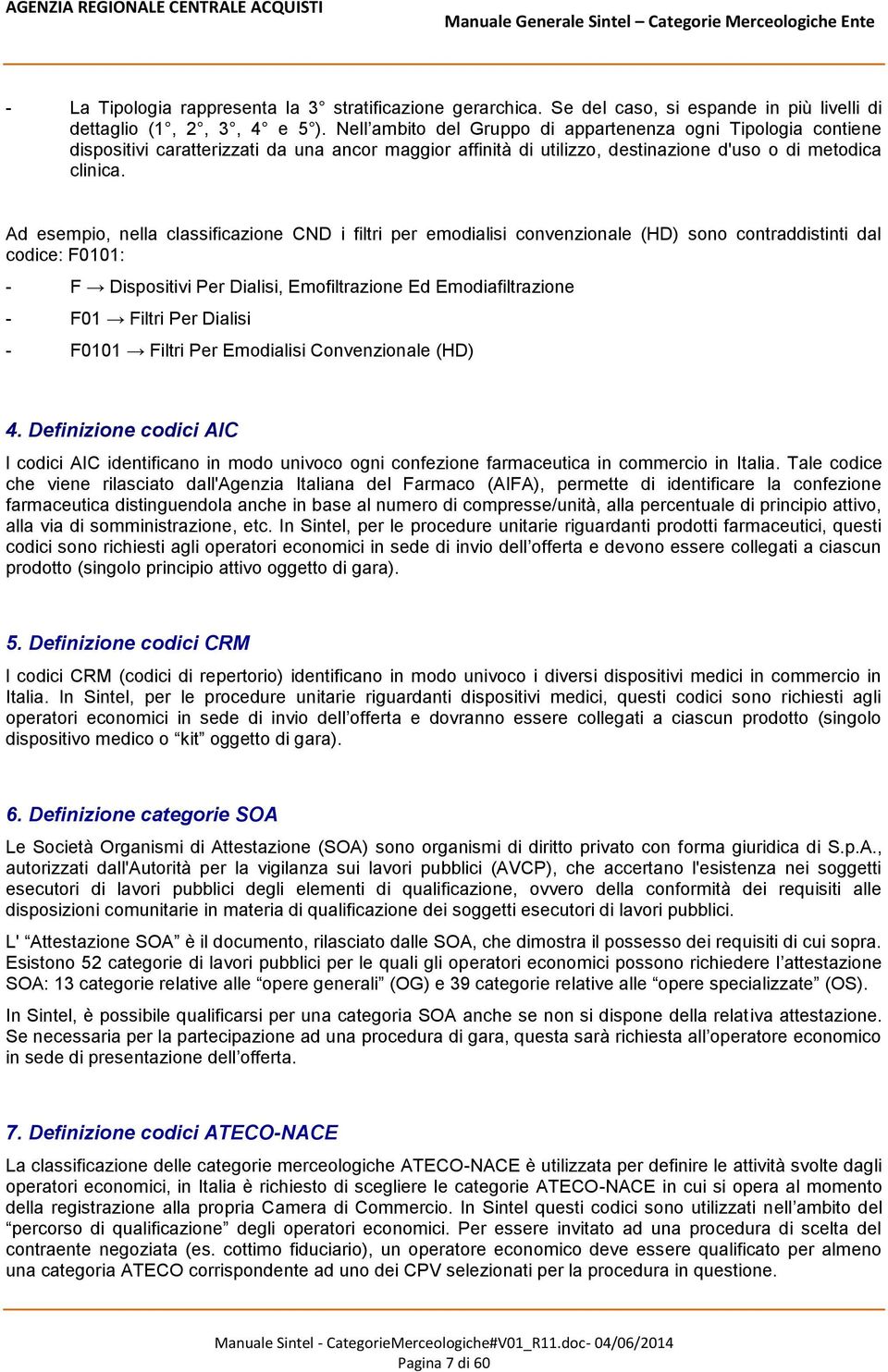 Ad esempio, nella classificazione CND i filtri per emodialisi convenzionale (HD) sono contraddistinti dal codice: F0101: - F Dispositivi Per Dialisi, Emofiltrazione Ed Emodiafiltrazione - F01 Filtri