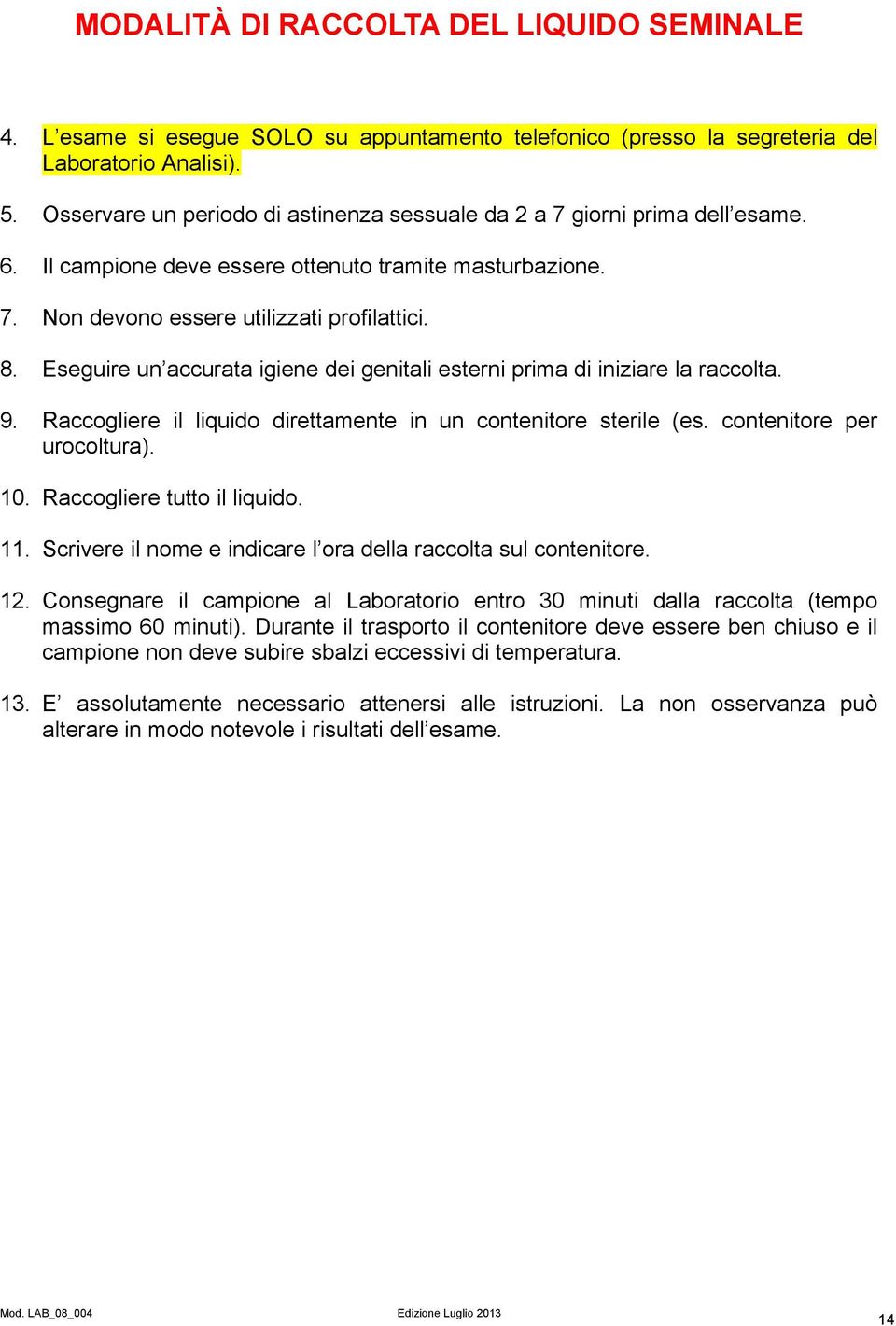 Eseguire un accurata igiene dei genitali esterni prima di iniziare la raccolta. 9. Raccogliere il liquido direttamente in un contenitore sterile (es. contenitore per urocoltura). 10.