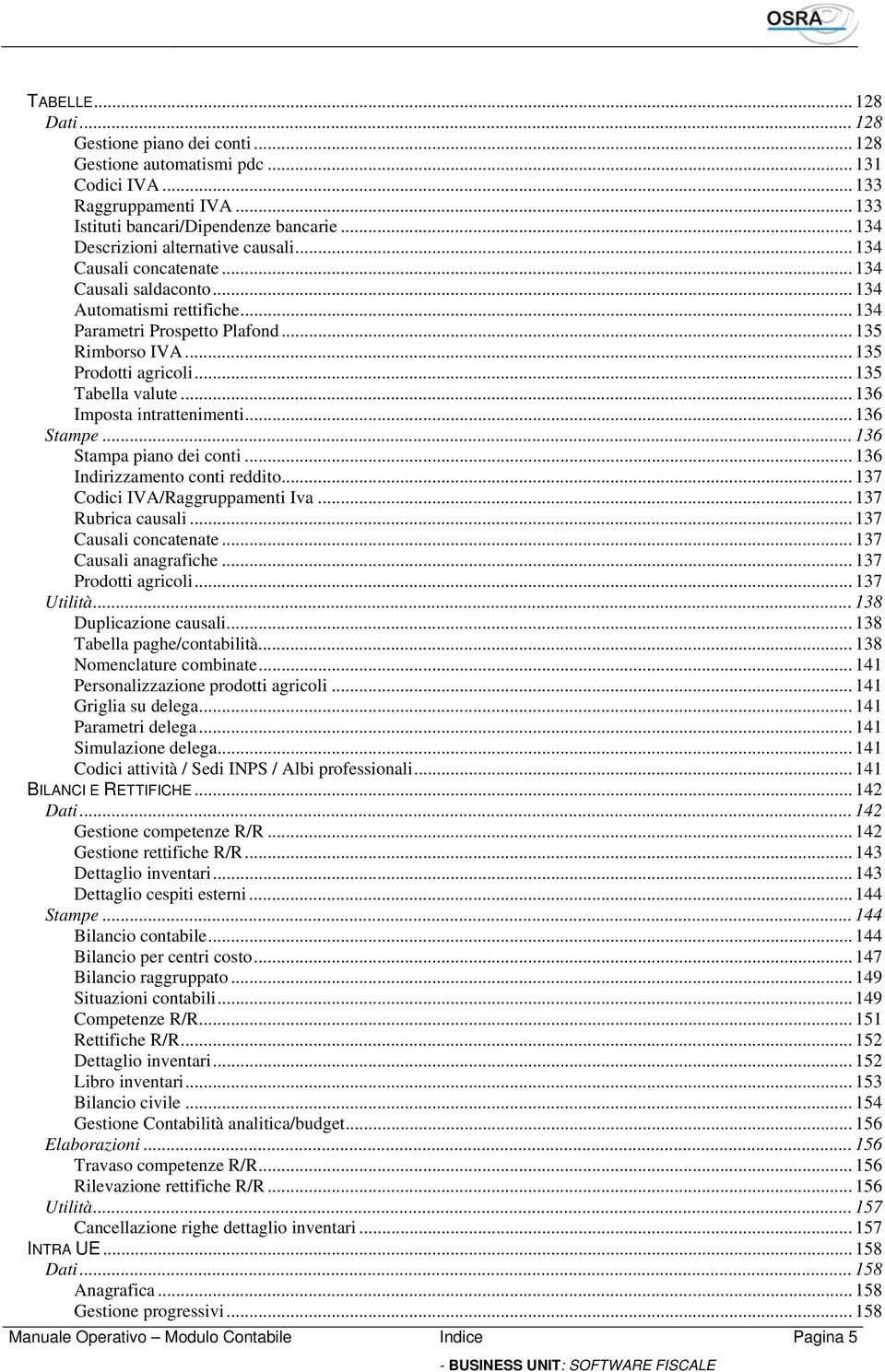 .. 135 Tabella valute... 136 Imposta intrattenimenti... 136 Stampe... 136 Stampa piano dei conti... 136 Indirizzamento conti reddito... 137 Codici IVA/Raggruppamenti Iva... 137 Rubrica causali.