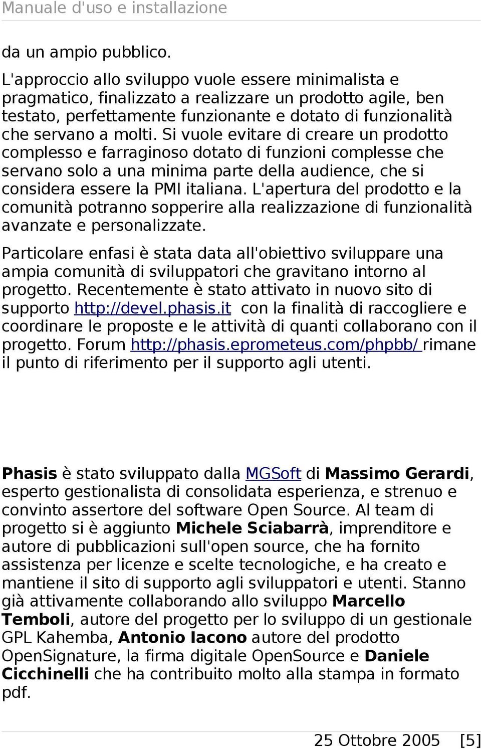 Si vuole evitare di creare un prodotto complesso e farraginoso dotato di funzioni complesse che servano solo a una minima parte della audience, che si considera essere la PMI italiana.