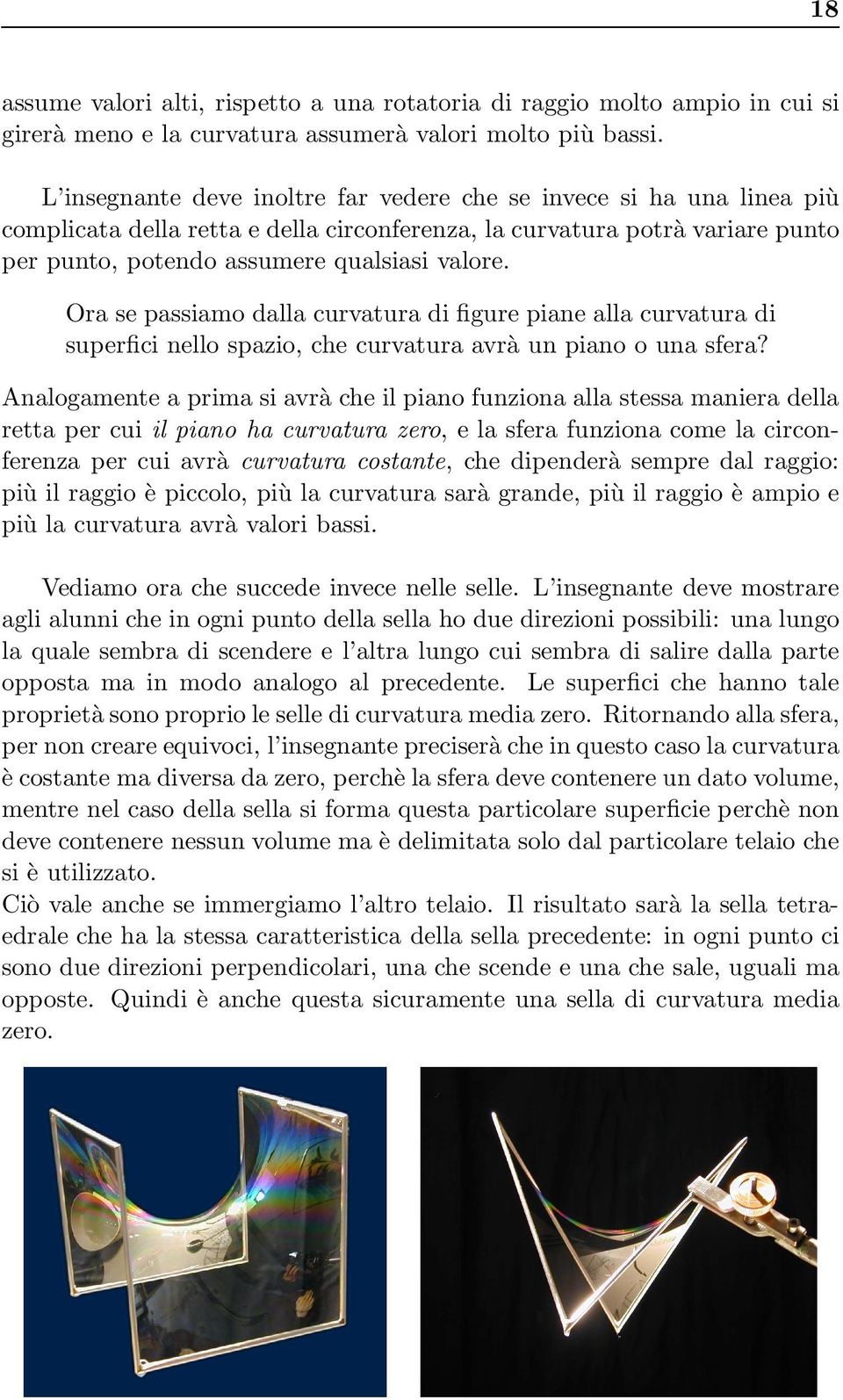 Ora se passiamo dalla curvatura di figure piane alla curvatura di superfici nello spazio, che curvatura avrà un piano o una sfera?