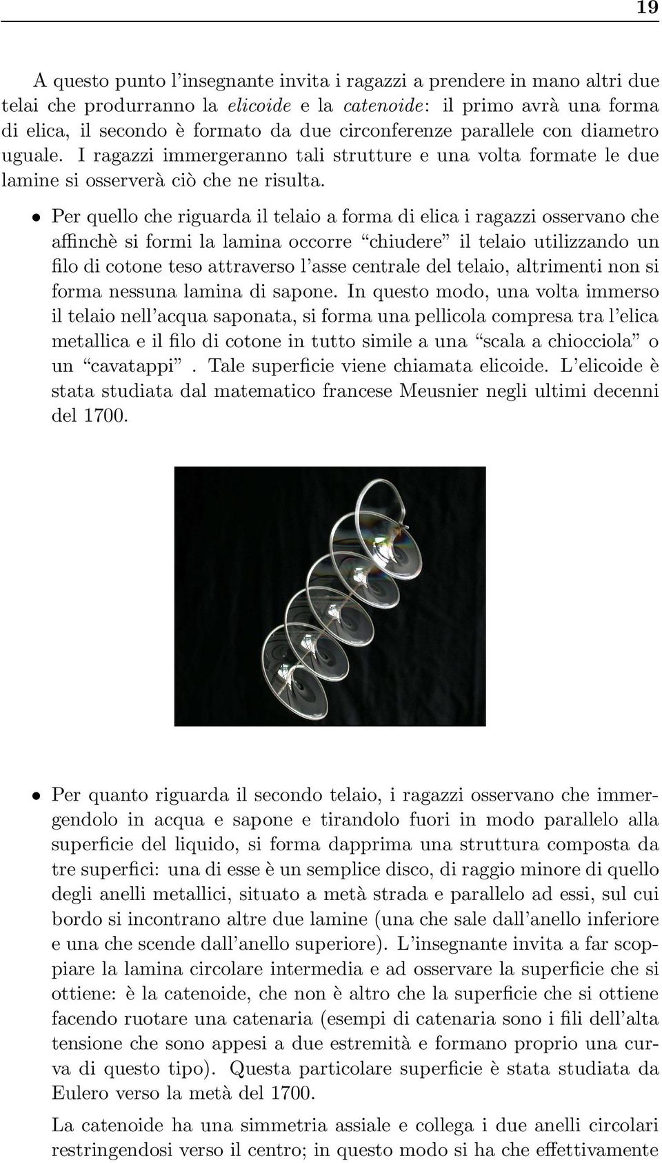 Per quello che riguarda il telaio a forma di elica i ragazzi osservano che affinchè si formi la lamina occorre chiudere il telaio utilizzando un filo di cotone teso attraverso l asse centrale del