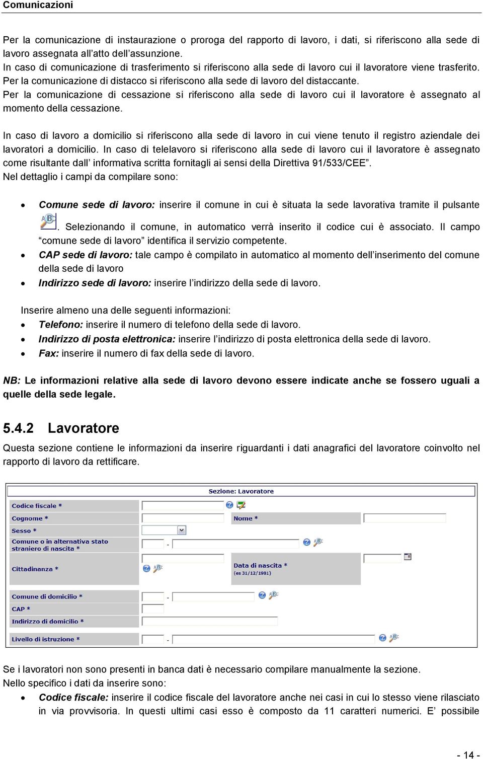 Per la comunicazione di cessazione si riferiscono alla sede di lavoro cui il lavoratore è assegnato al momento della cessazione.