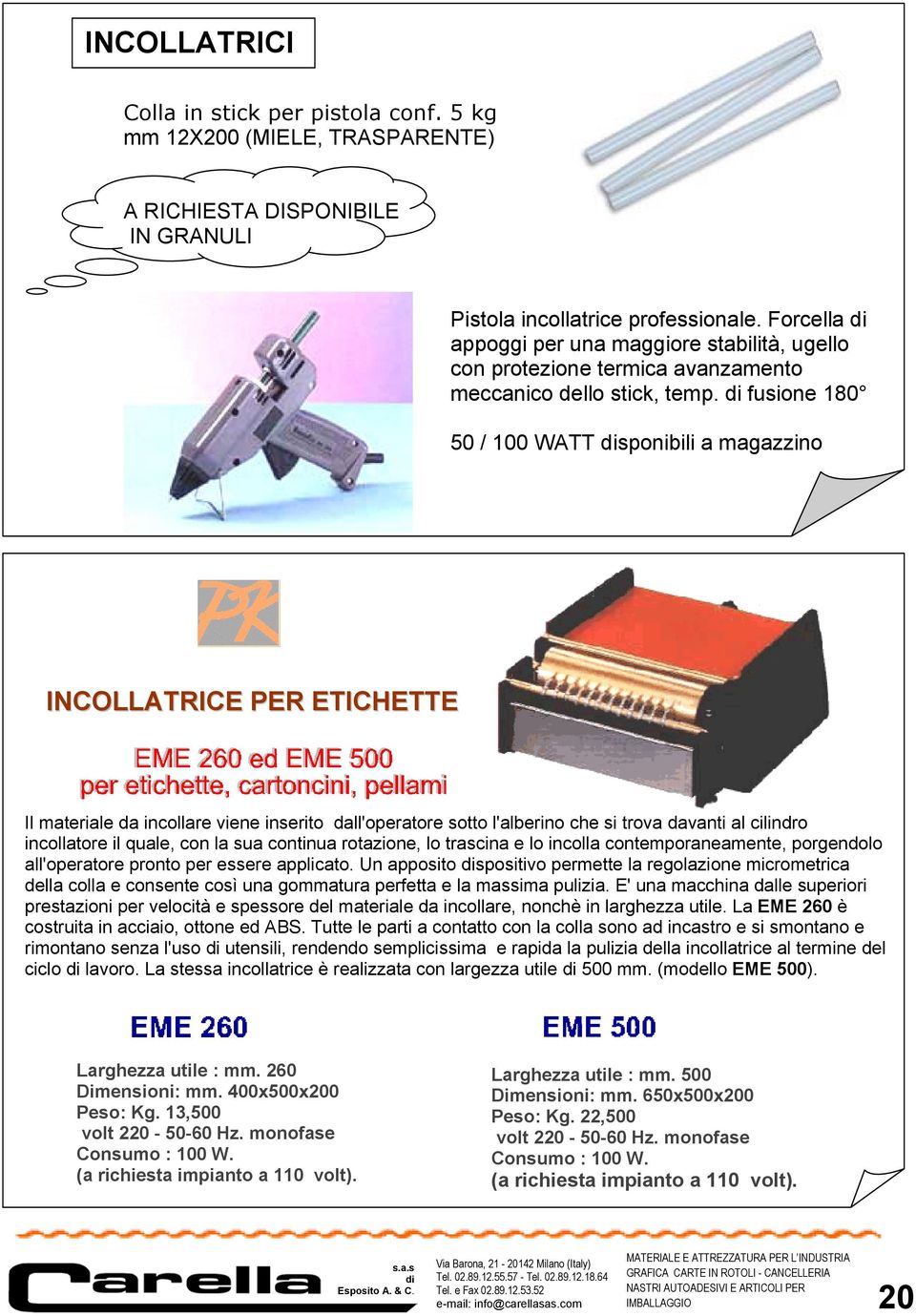 fusione 180 50 / 100 WATT sponibili a magazzino INCOLLATRICE PER ETICHETTE Il materiale da incollare viene inserito dall'operatore sotto l'alberino che si trova davanti al cilindro incollatore il