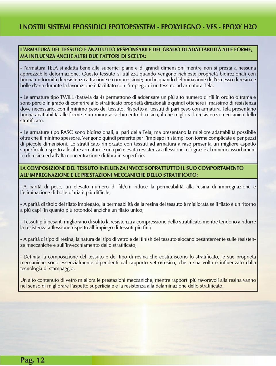 Questo tessuto si utilizza quando vengono richieste proprietà bidirezionali con buona uniformità di resistenza a trazione e compressione; anche quando l eliminazione dell eccesso di resina e bolle d