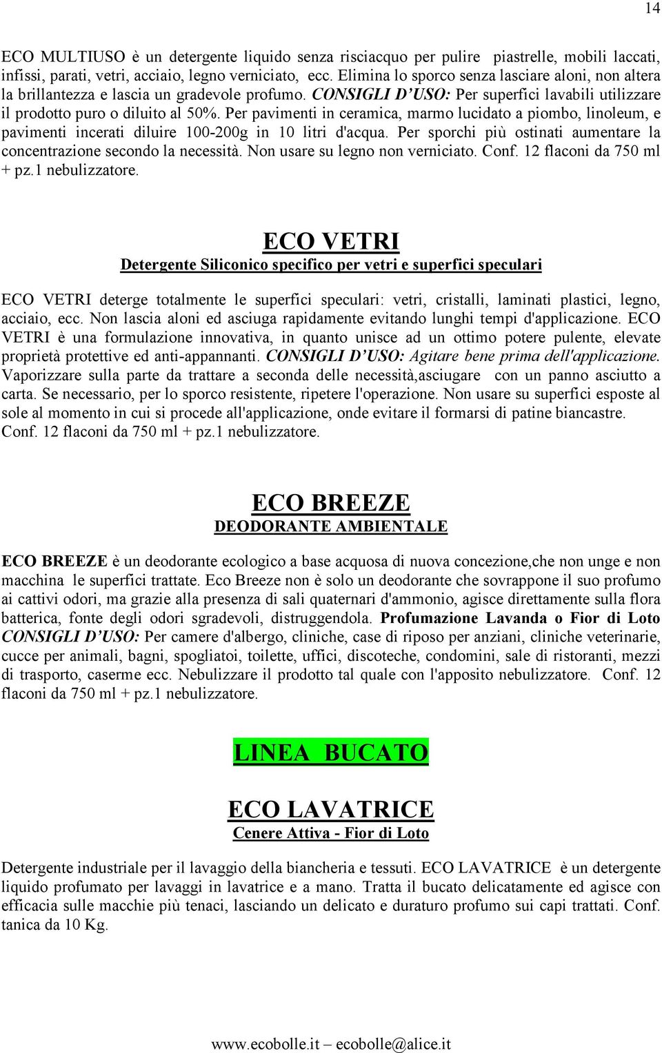 Per pavimenti in ceramica, marmo lucidato a piombo, linoleum, e pavimenti incerati diluire 100-200g in 10 litri d'acqua. Per sporchi più ostinati aumentare la concentrazione secondo la necessità.