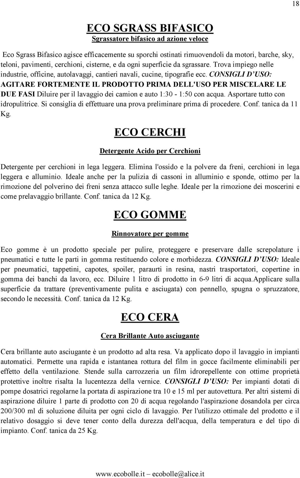 CONSIGLI D USO: AGITARE FORTEMENTE IL PRODOTTO PRIMA DELL'USO PER MISCELARE LE DUE FASI Diluire per il lavaggio dei camion e auto 1:30-1:50 con acqua. Asportare tutto con idropulitrice.