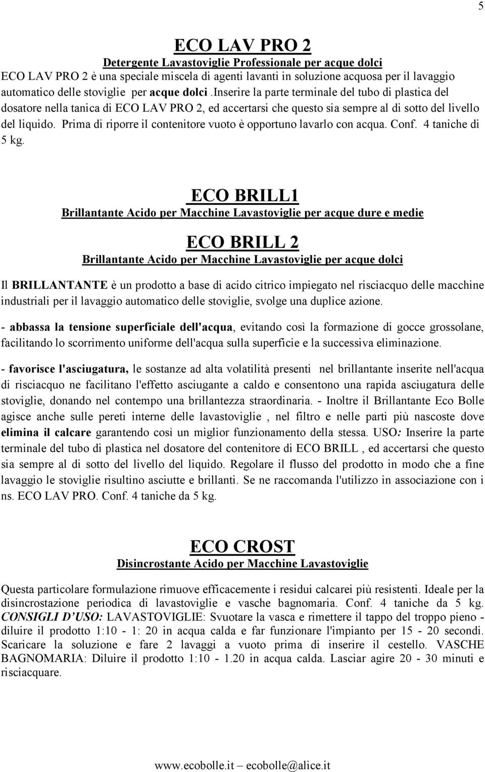 Prima di riporre il contenitore vuoto è opportuno lavarlo con acqua. Conf. 4 taniche di 5 kg.