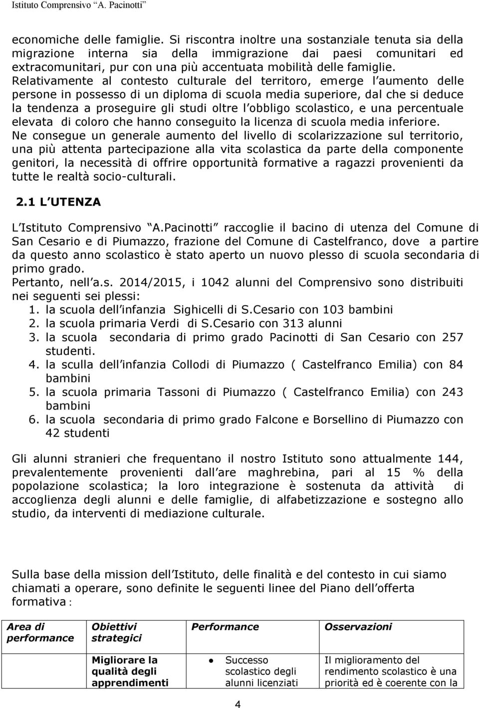 Relativamente al contesto culturale del territoro, emerge l aumento delle persone in possesso di un diploma di scuola media superiore, dal che si deduce la tendenza a proseguire gli studi oltre l