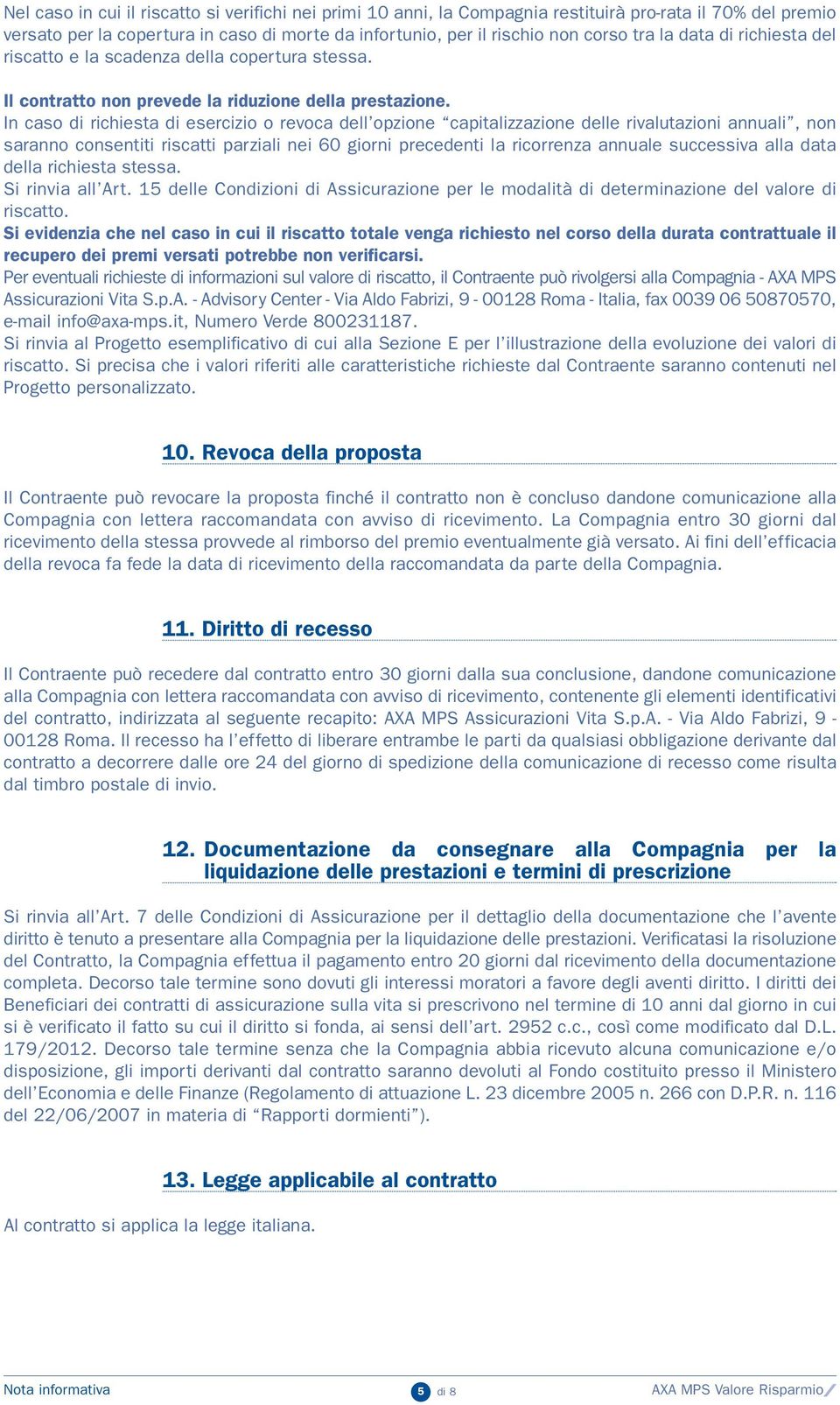 In caso di richiesta di esercizio o revoca dell opzione capitalizzazione delle rivalutazioni annuali, non saranno consentiti riscatti parziali nei 60 giorni precedenti la ricorrenza annuale