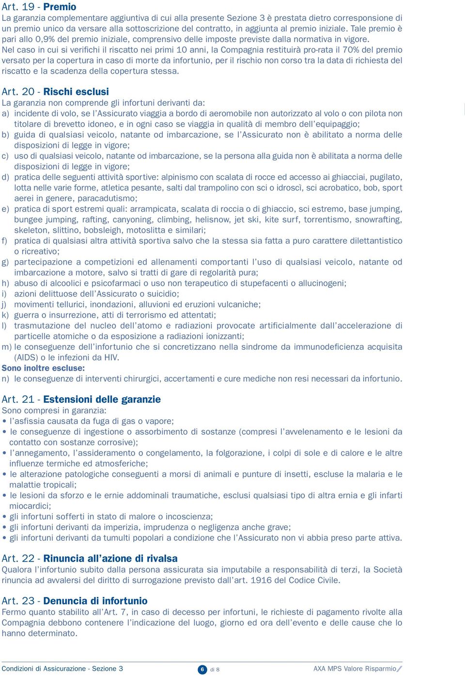 Nel caso in cui si verifichi il riscatto nei primi 10 anni, la Compagnia restituirà pro-rata il 70% del premio versato per la copertura in caso di morte da infortunio, per il rischio non corso tra la