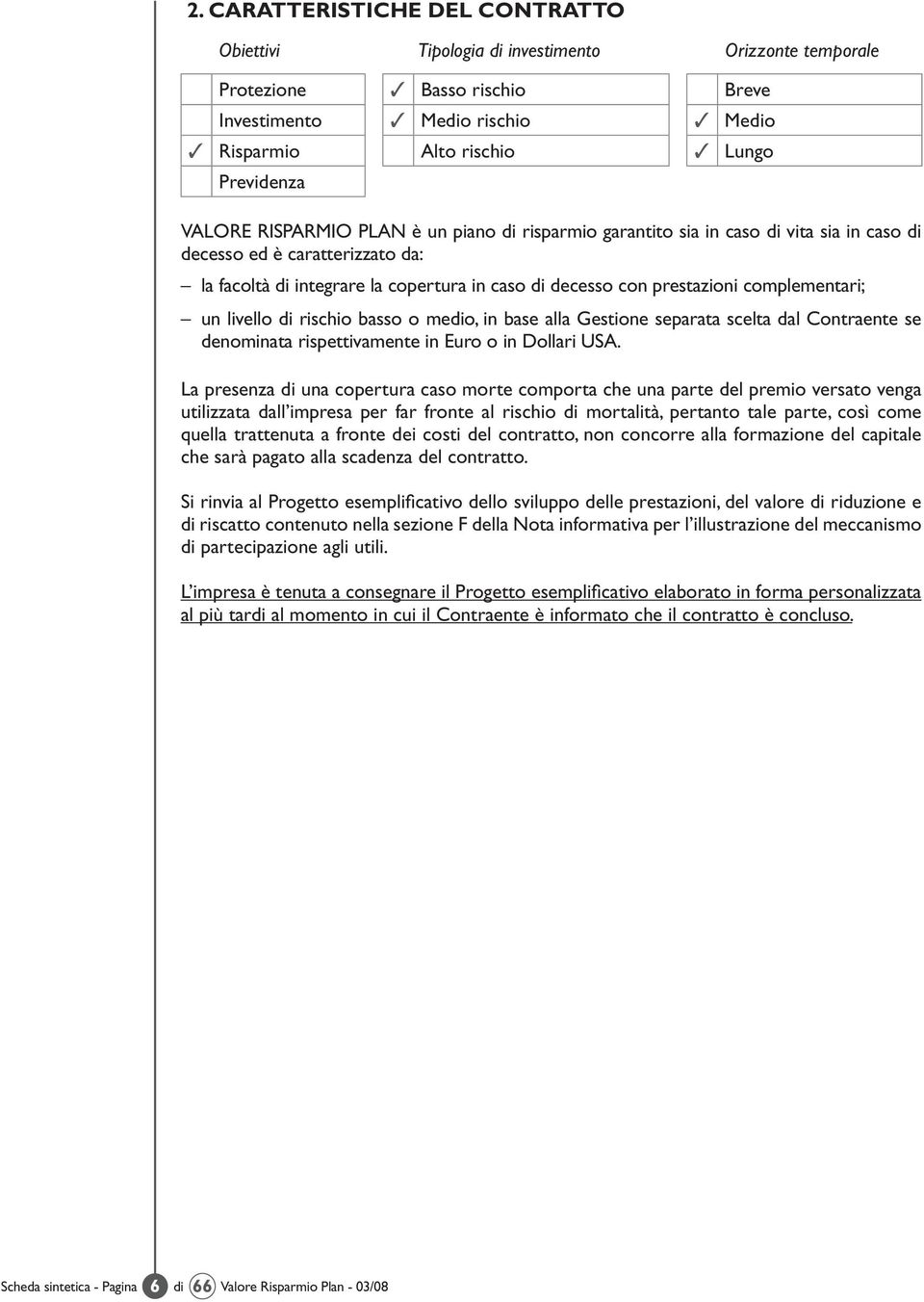 prestazioni complementari; un livello di rischio basso o medio, in base alla Gestione separata scelta dal Contraente se denominata rispettivamente in Euro o in Dollari USA.