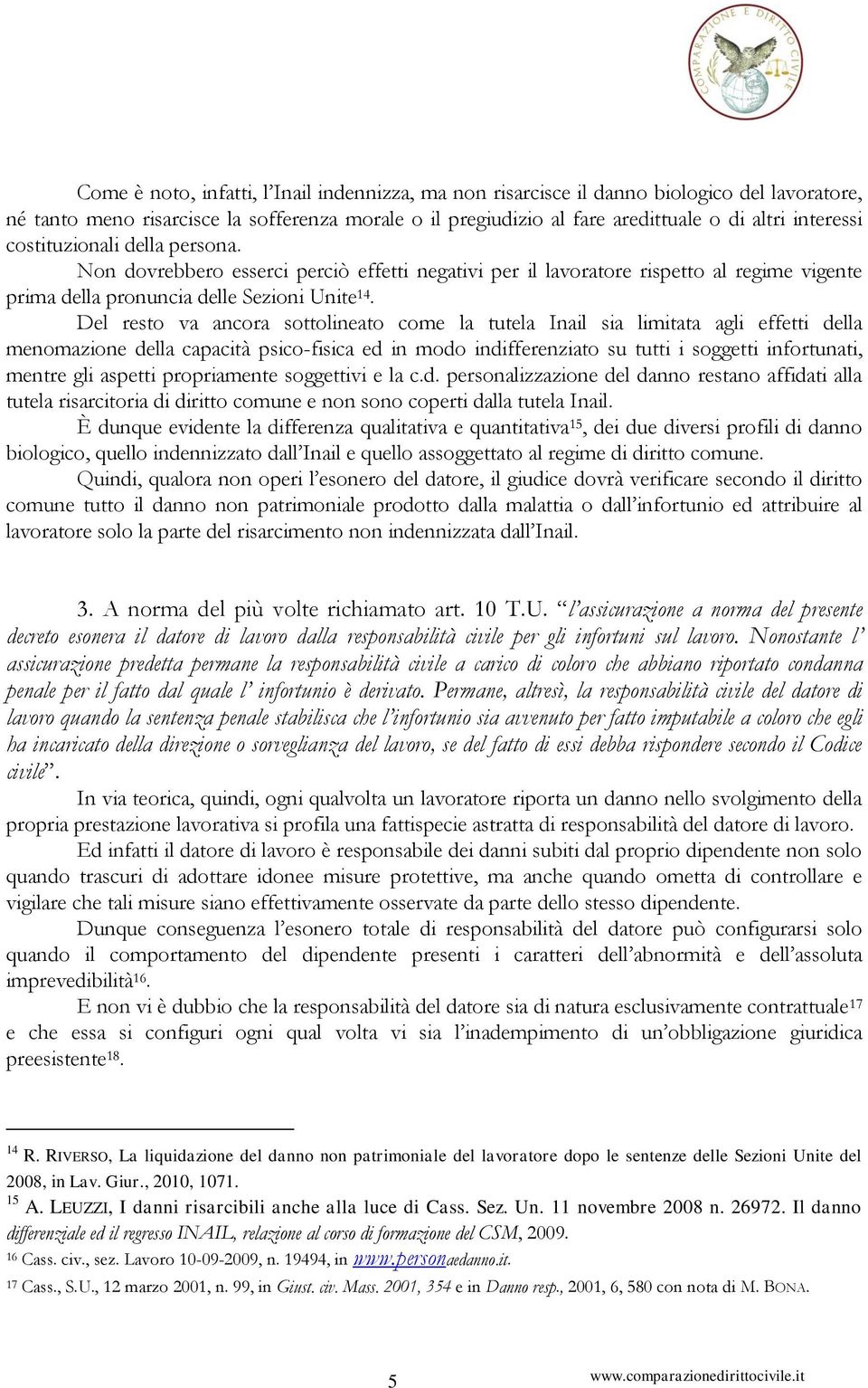 Del resto va ancora sottolineato come la tutela Inail sia limitata agli effetti della menomazione della capacità psico-fisica ed in modo indifferenziato su tutti i soggetti infortunati, mentre gli