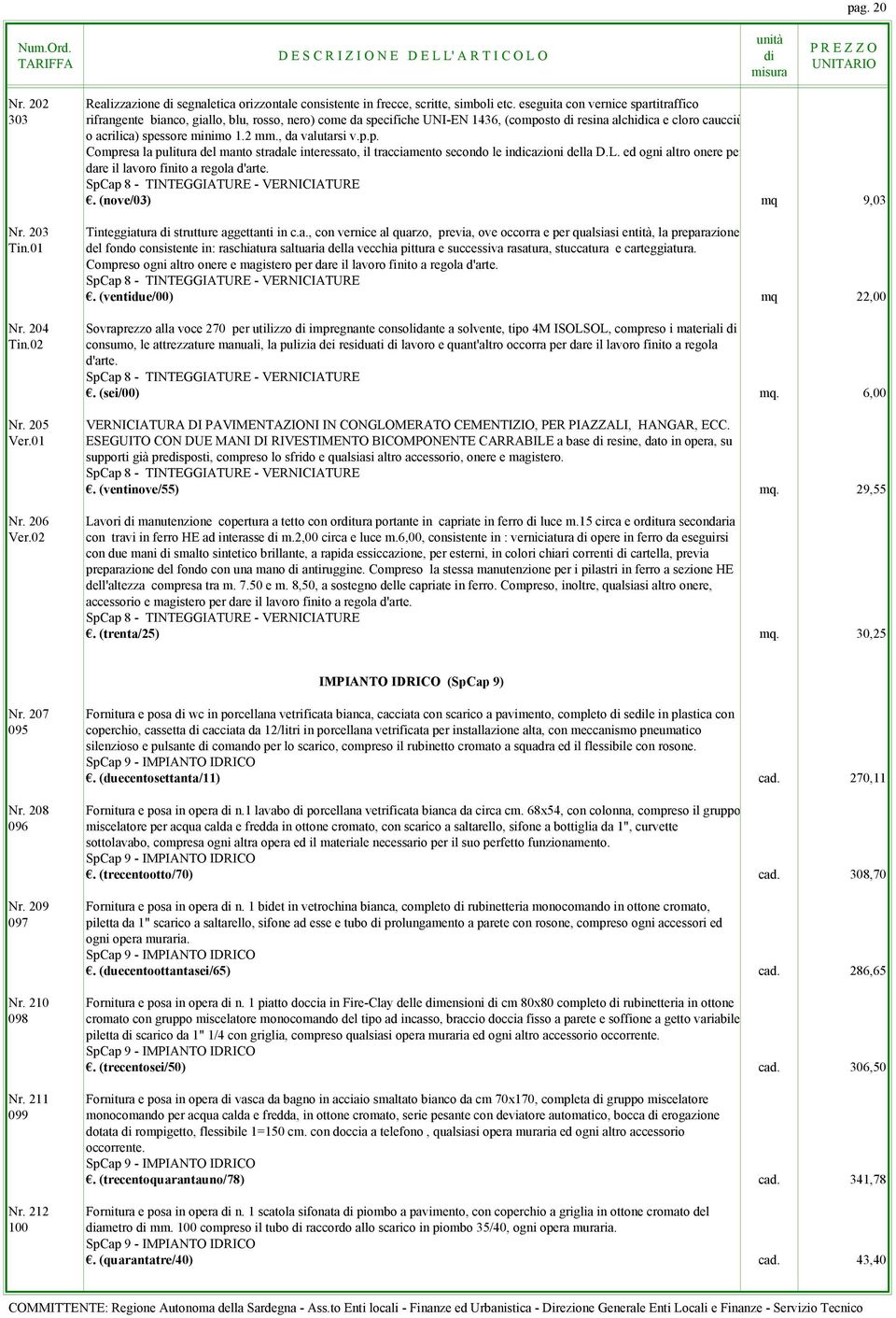 , da valutarsi v.p.p. Compresa la pulitura del manto stradale interessato, il tracciamento secondo le incazioni della D.L. ed ogni altro onere per dare il lavoro finito a regola d'arte.