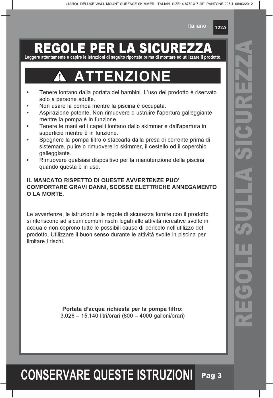 Non rimuovere o ustruire l'apertura galleggiante mentre la pompa è in funzione. Tenere le mani ed i capelli lontano dallo skimmer e dall'apertura in superficie mentre è in funzione.