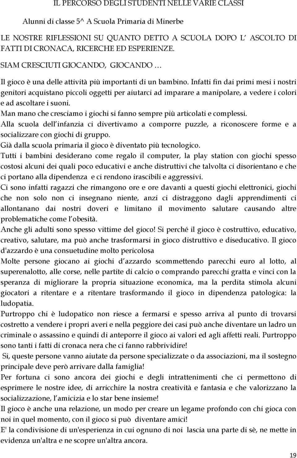 Infatti fin dai primi mesi i nostri genitori acquistano piccoli oggetti per aiutarci ad imparare a manipolare, a vedere i colori e ad ascoltare i suoni.